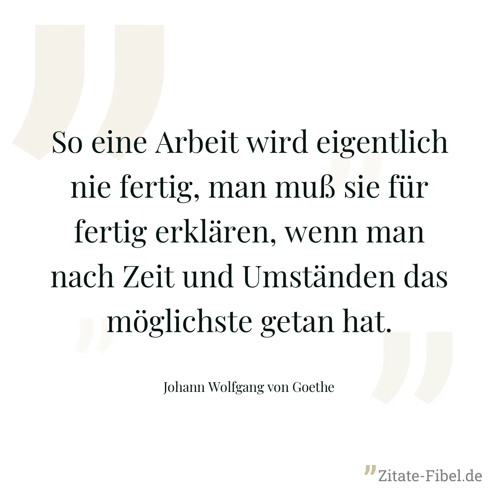 So eine Arbeit wird eigentlich nie fertig, man muß sie für fertig erklären, wenn man nach Zeit und Umständen das möglichste getan hat. - Johann Wolfgang von Goethe