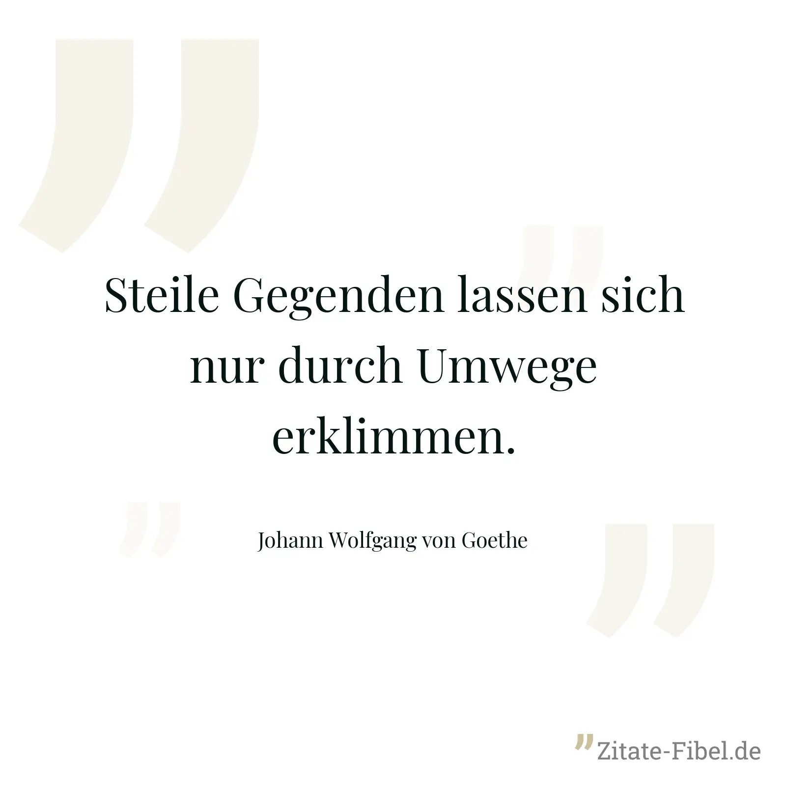 Steile Gegenden lassen sich nur durch Umwege erklimmen. - Johann Wolfgang von Goethe