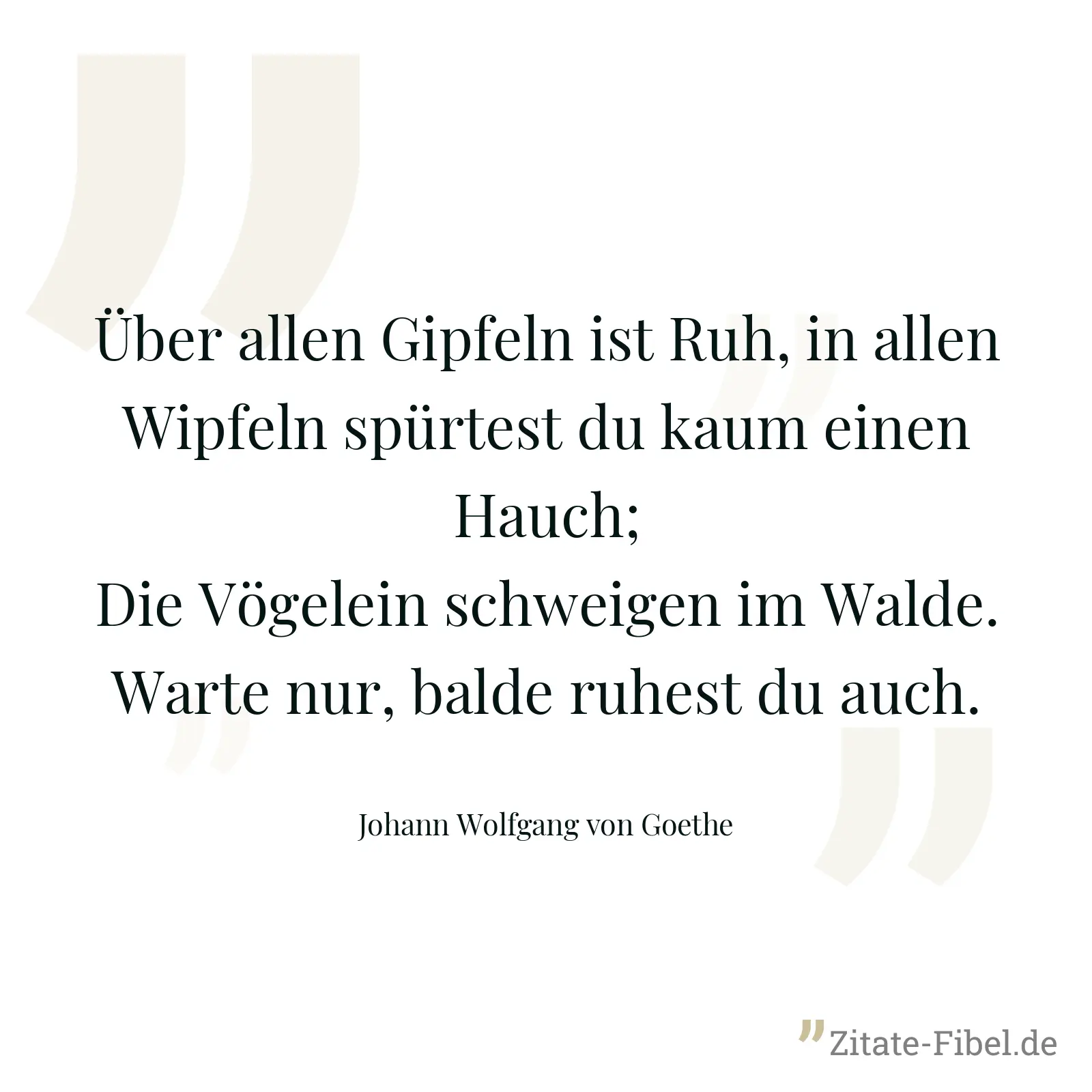 Über allen Gipfeln ist Ruh, in allen Wipfeln spürtest du kaum einen Hauch; Die Vögelein schweigen im Walde. Warte nur, balde ruhest du auch. - Johann Wolfgang von Goethe