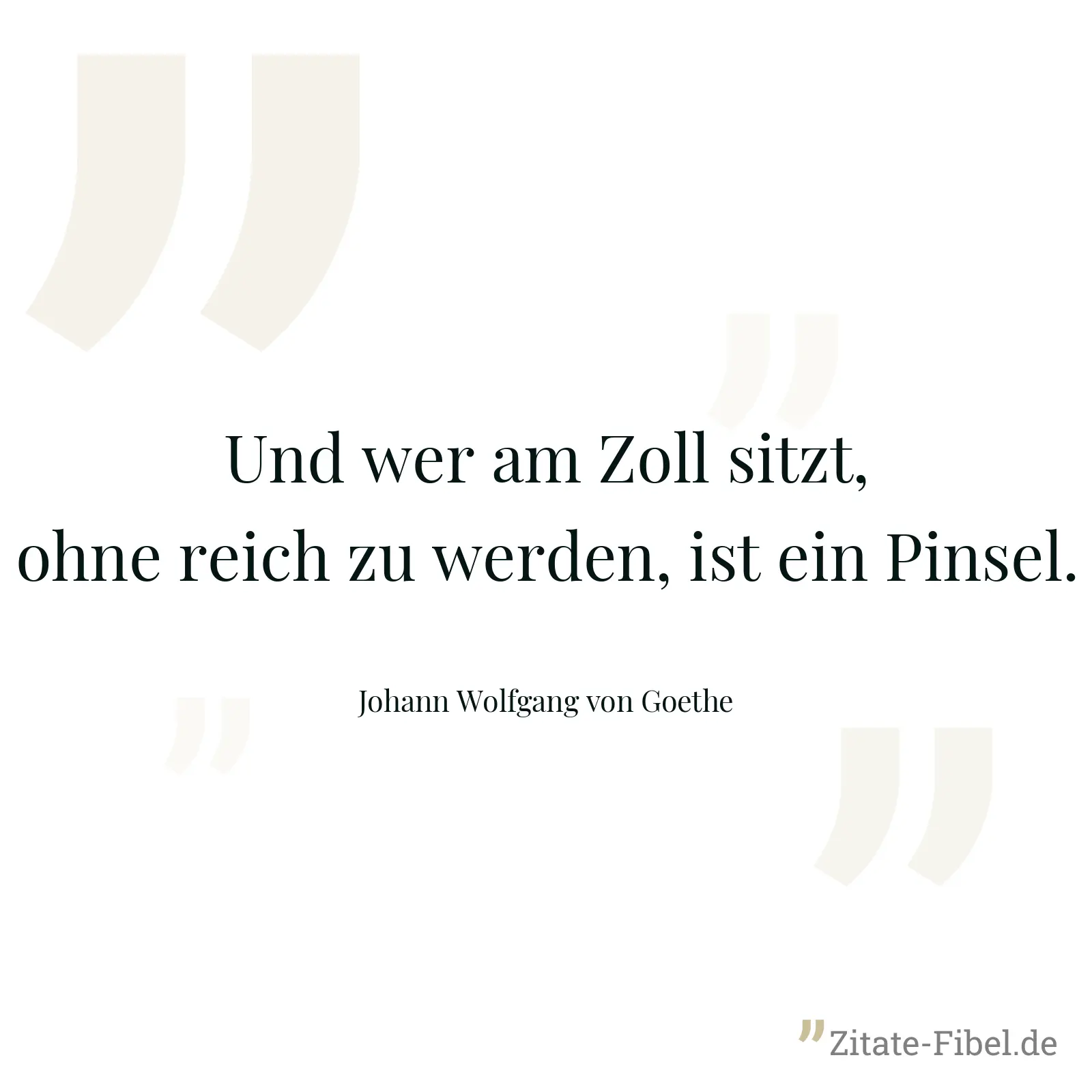 Und wer am Zoll sitzt, ohne reich zu werden, ist ein Pinsel. - Johann Wolfgang von Goethe
