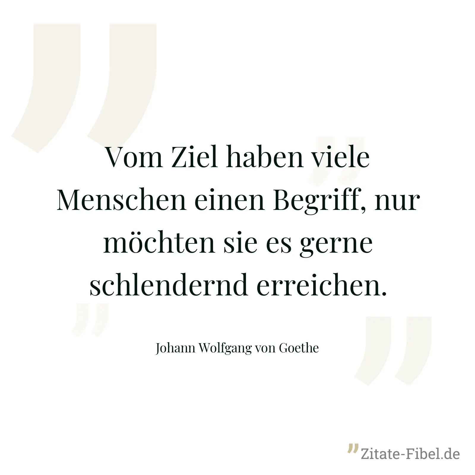 Vom Ziel haben viele Menschen einen Begriff, nur möchten sie es gerne schlendernd erreichen. - Johann Wolfgang von Goethe