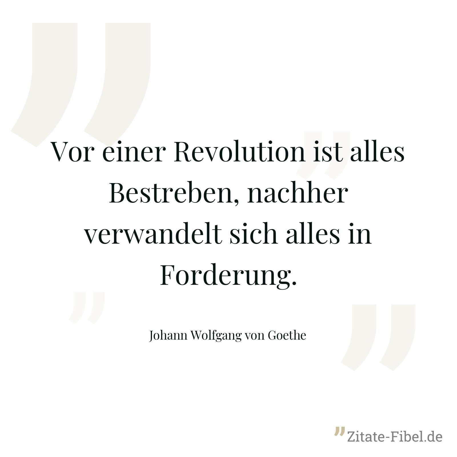 Vor einer Revolution ist alles Bestreben, nachher verwandelt sich alles in Forderung. - Johann Wolfgang von Goethe