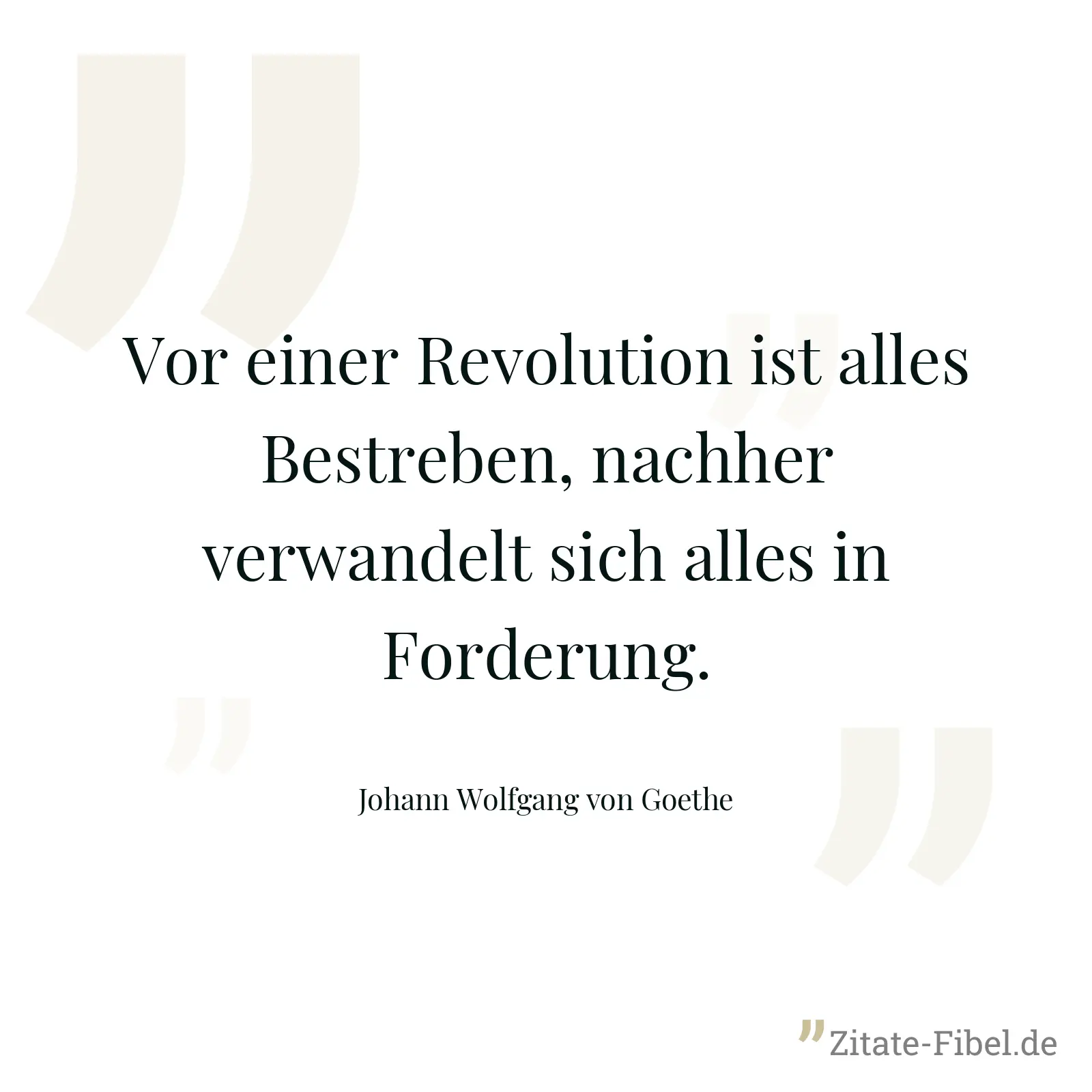 Vor einer Revolution ist alles Bestreben, nachher verwandelt sich alles in Forderung. - Johann Wolfgang von Goethe