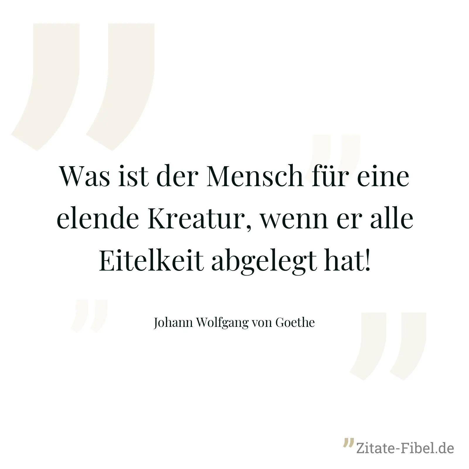 Was ist der Mensch für eine elende Kreatur, wenn er alle Eitelkeit abgelegt hat! - Johann Wolfgang von Goethe