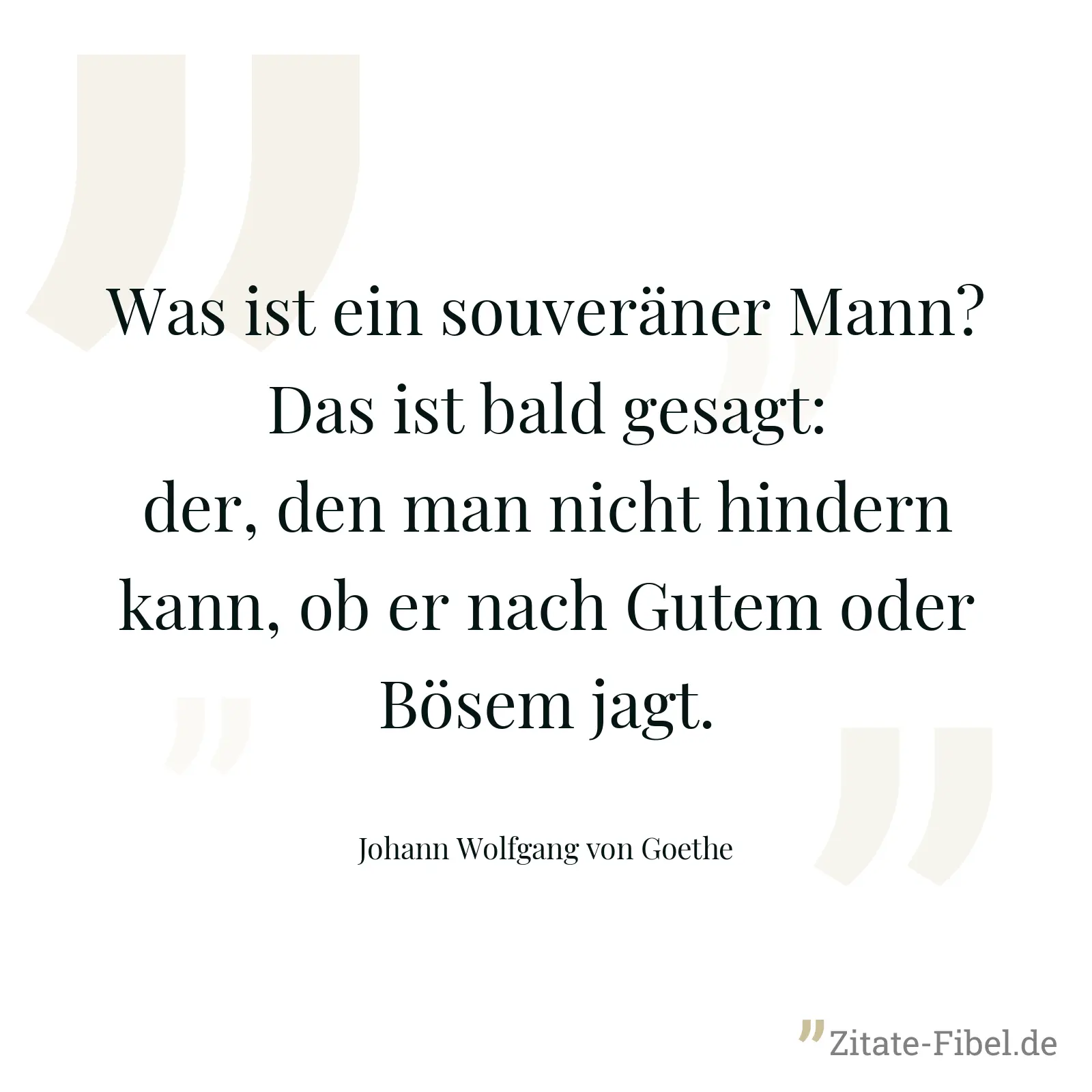 Was ist ein souveräner Mann? Das ist bald gesagt: der, den man nicht hindern kann, ob er nach Gutem oder Bösem jagt. - Johann Wolfgang von Goethe