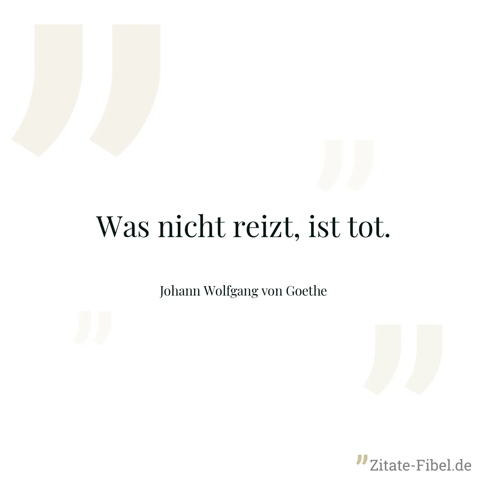 Was nicht reizt, ist tot. - Johann Wolfgang von Goethe