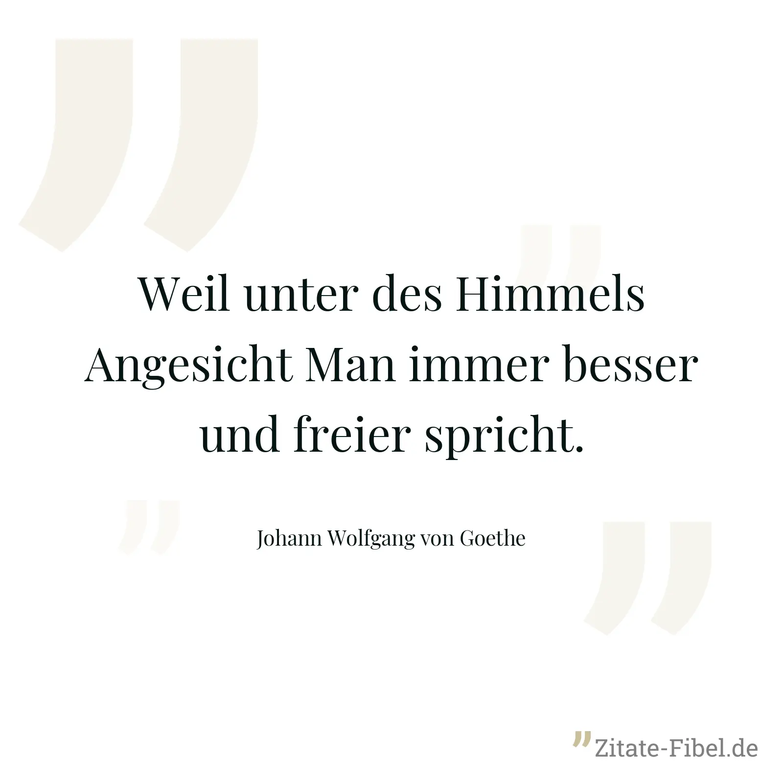 Weil unter des Himmels Angesicht Man immer besser und freier spricht. - Johann Wolfgang von Goethe