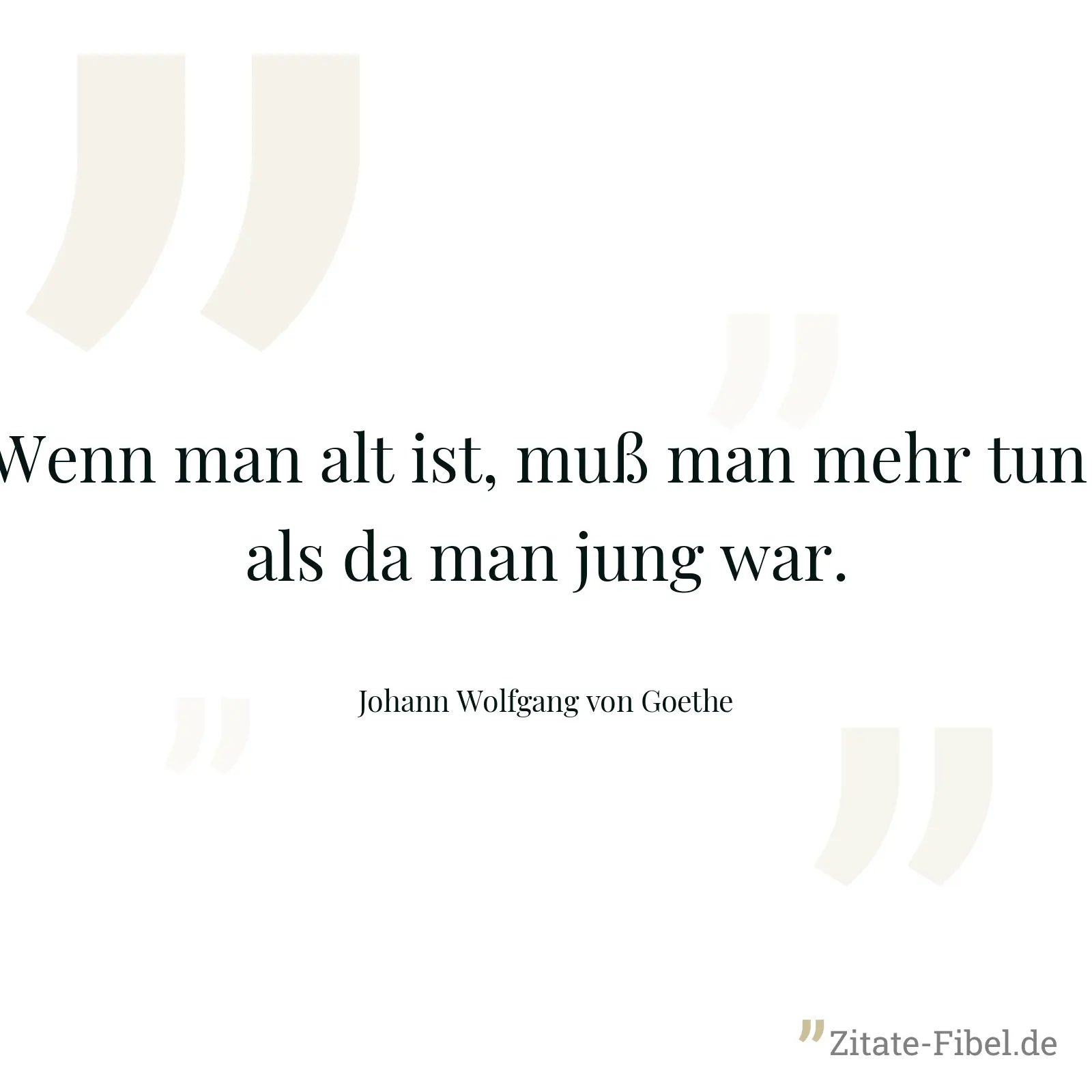 Wenn man alt ist, muß man mehr tun, als da man jung war. - Johann Wolfgang von Goethe