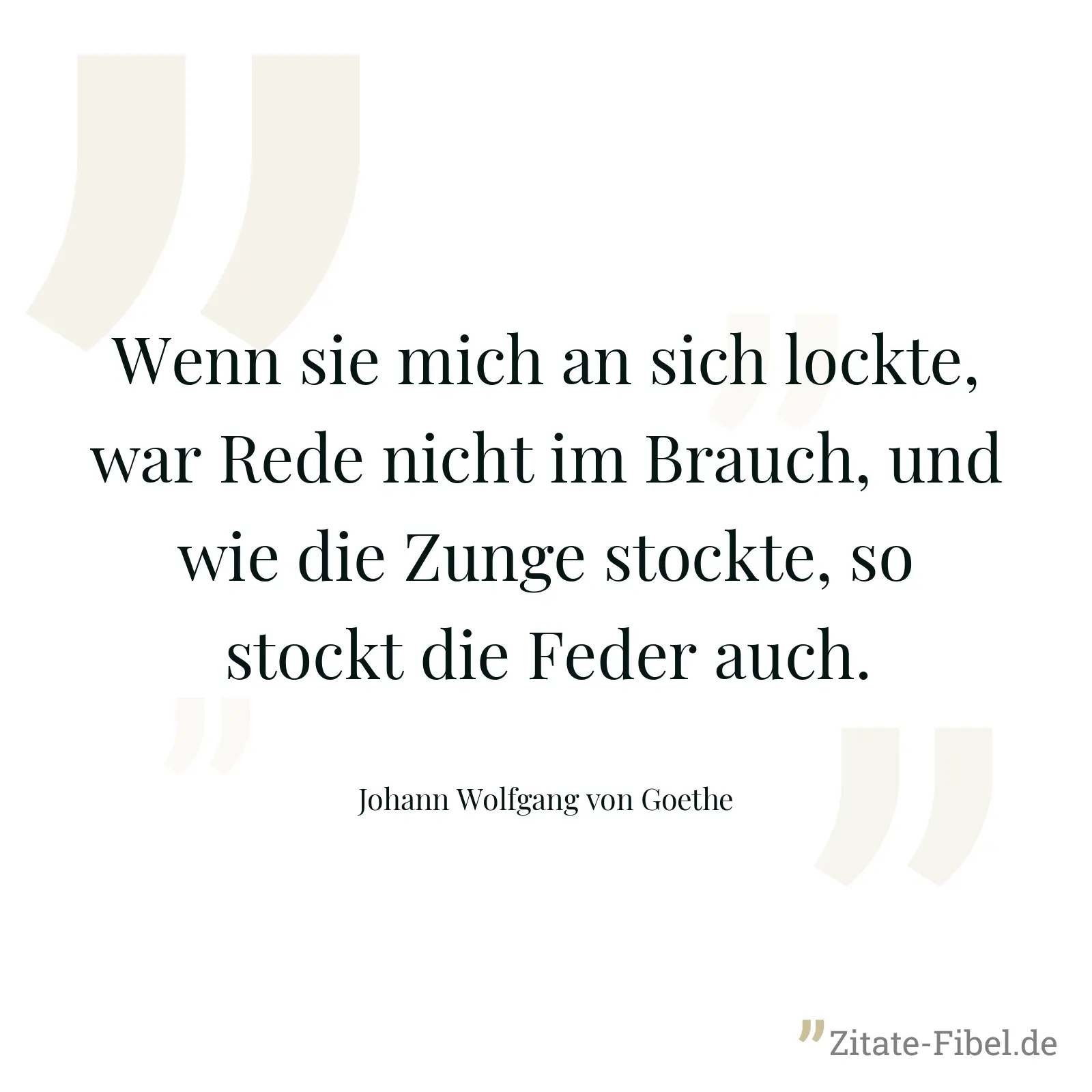 Wenn sie mich an sich lockte, war Rede nicht im Brauch, und wie die Zunge stockte, so stockt die Feder auch. - Johann Wolfgang von Goethe