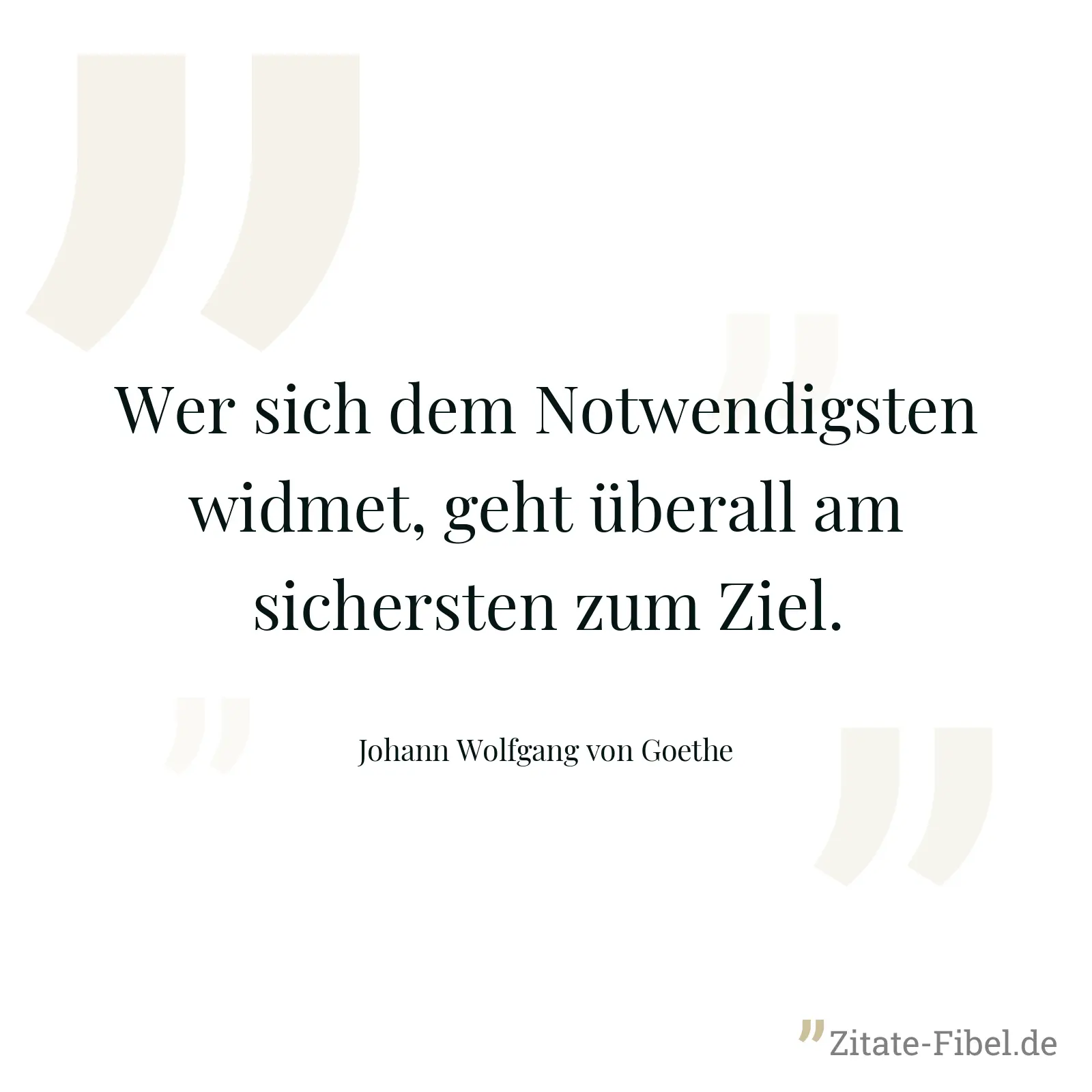 Wer sich dem Notwendigsten widmet, geht überall am sichersten zum Ziel. - Johann Wolfgang von Goethe