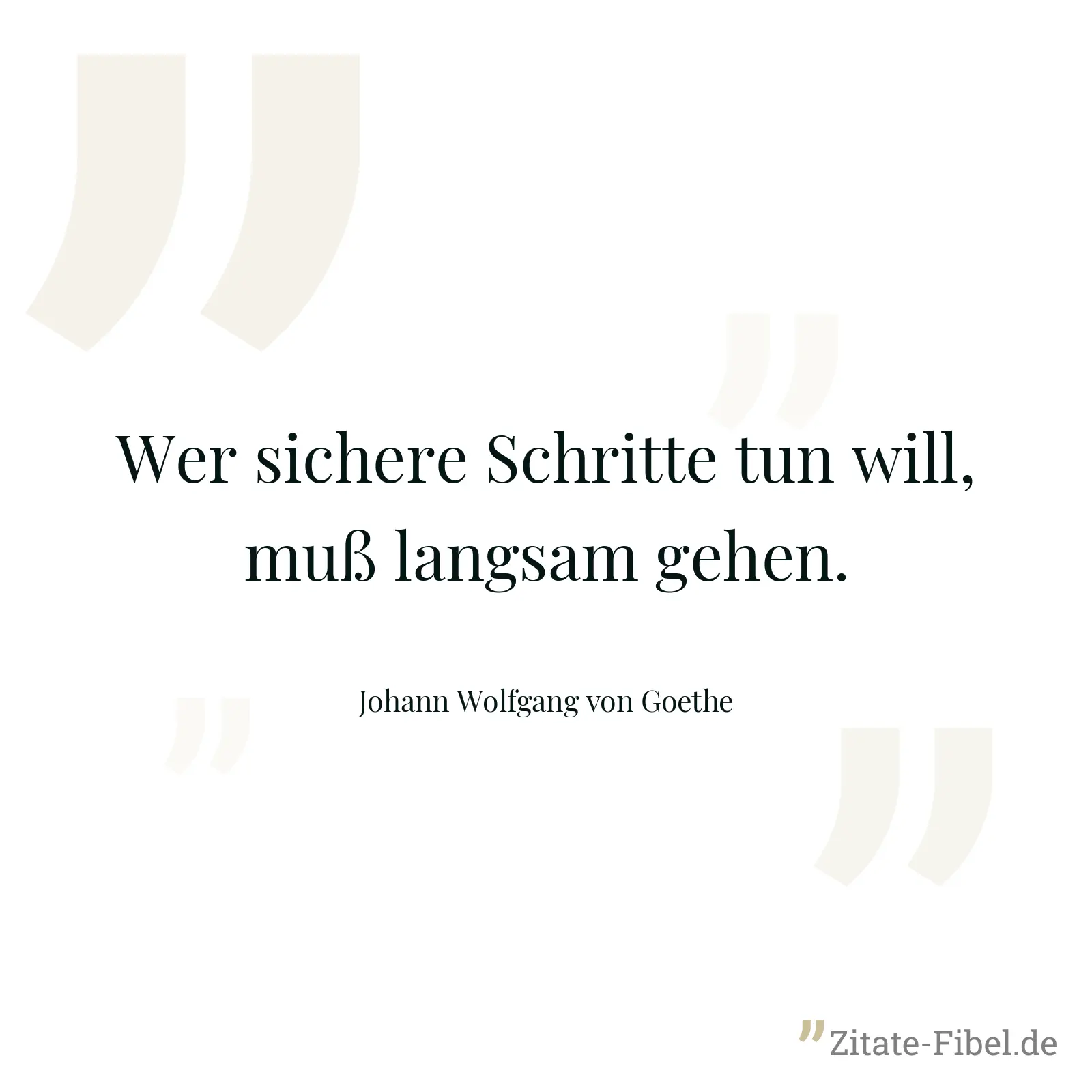 Wer sichere Schritte tun will, muß langsam gehen. - Johann Wolfgang von Goethe