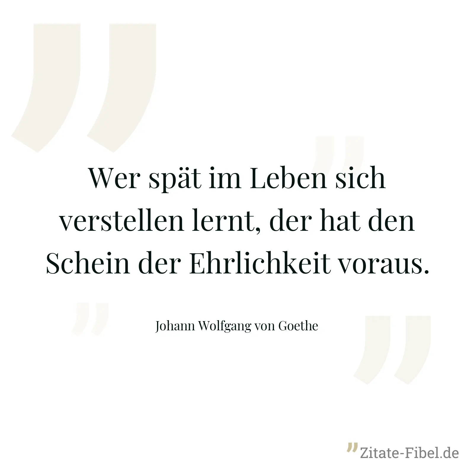 Wer spät im Leben sich verstellen lernt, der hat den Schein der Ehrlichkeit voraus. - Johann Wolfgang von Goethe