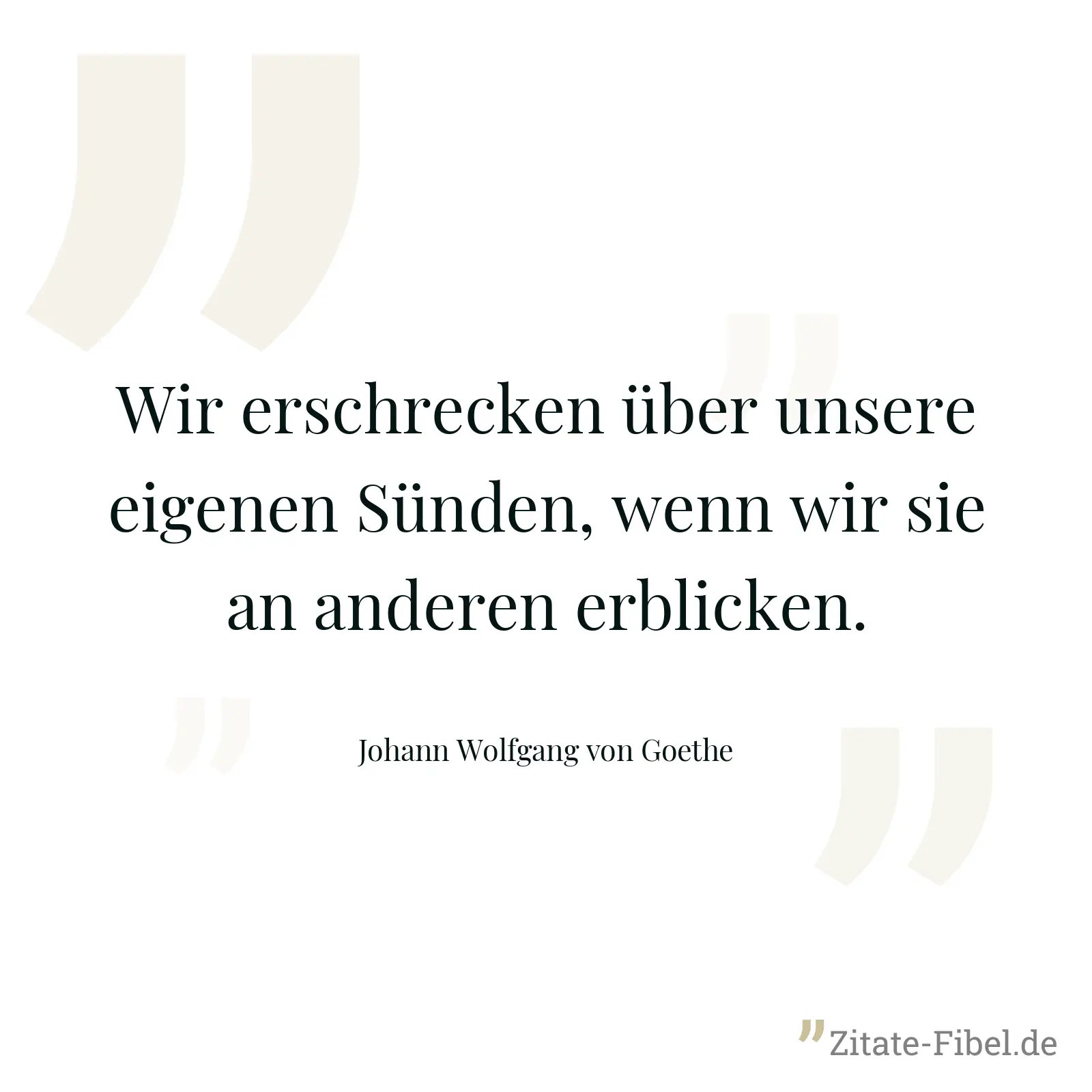 Wir erschrecken über unsere eigenen Sünden, wenn wir sie an anderen erblicken. - Johann Wolfgang von Goethe
