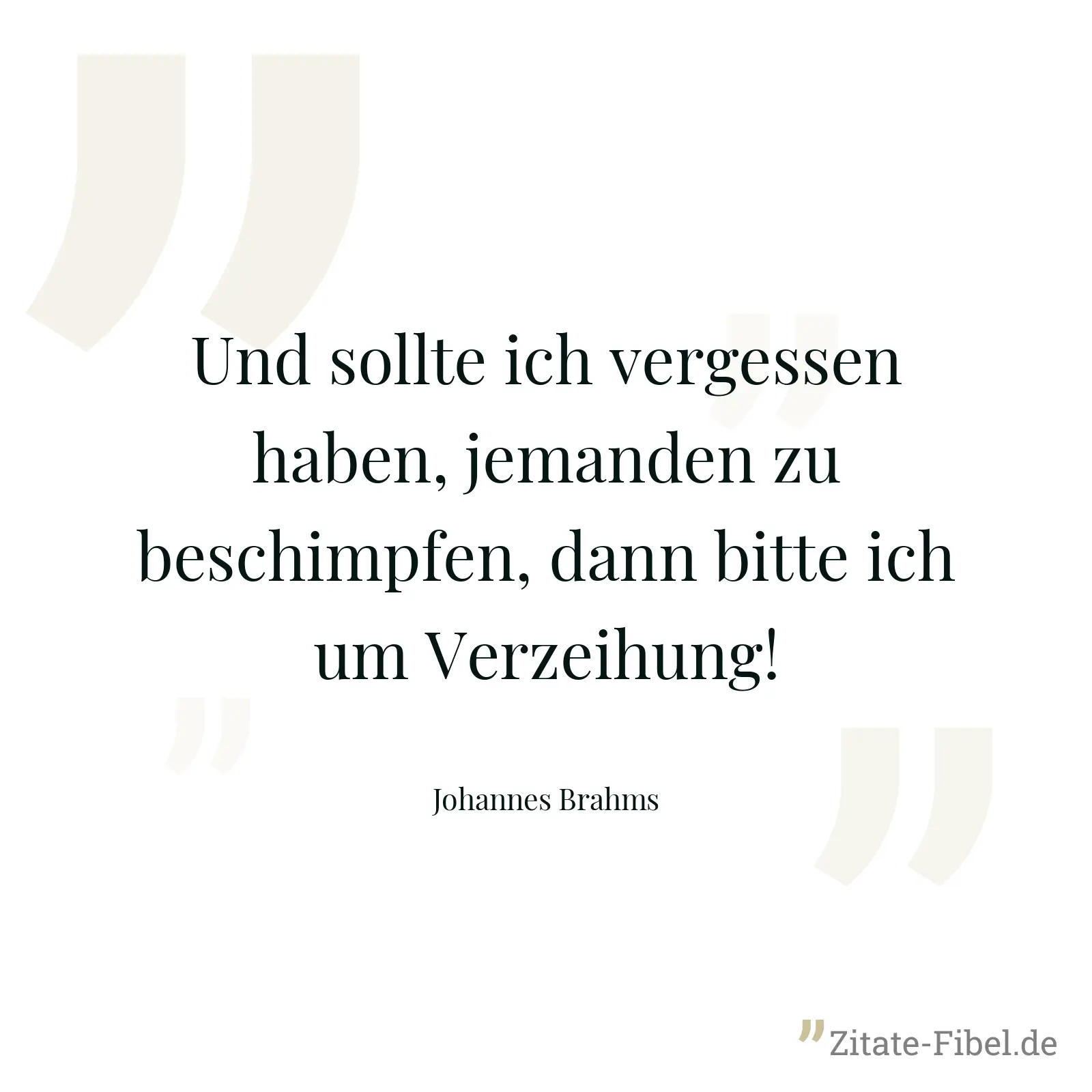 Und sollte ich vergessen haben, jemanden zu beschimpfen, dann bitte ich um Verzeihung! - Johannes Brahms