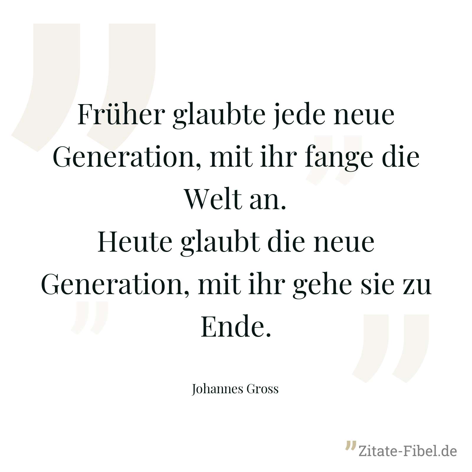 Früher glaubte jede neue Generation, mit ihr fange die Welt an. Heute glaubt die neue Generation, mit ihr gehe sie zu Ende. - Johannes Gross