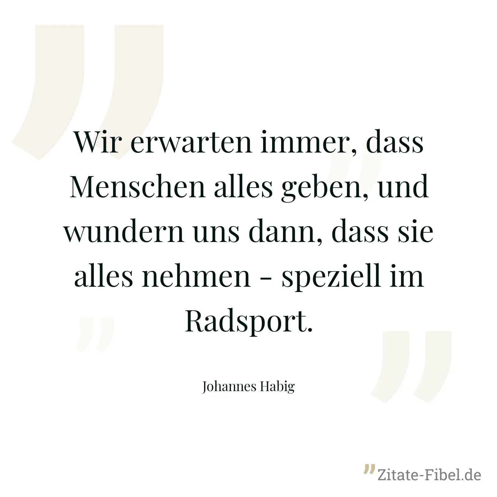Wir erwarten immer, dass Menschen alles geben, und wundern uns dann, dass sie alles nehmen - speziell im Radsport. - Johannes Habig