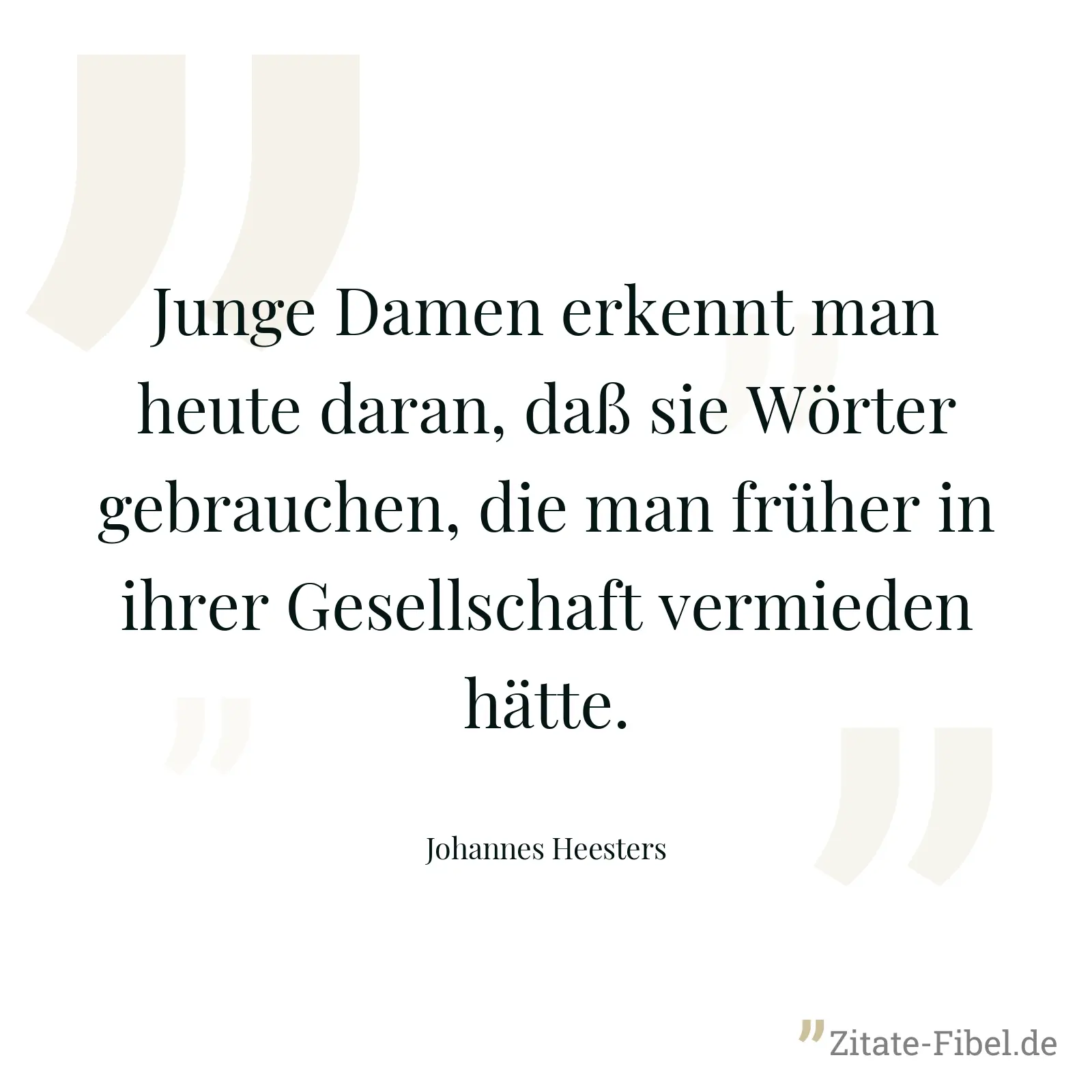 Junge Damen erkennt man heute daran, daß sie Wörter gebrauchen, die man früher in ihrer Gesellschaft vermieden hätte. - Johannes Heesters