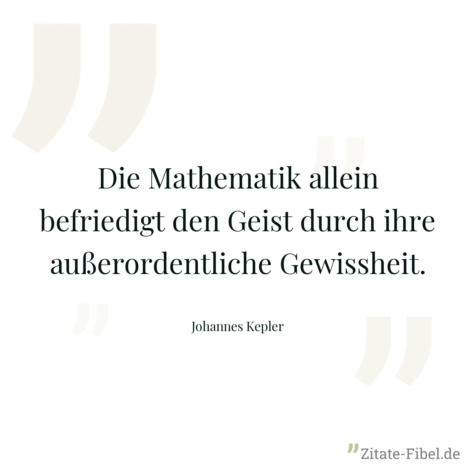 Die Mathematik allein befriedigt den Geist durch ihre außerordentliche Gewissheit. - Johannes Kepler