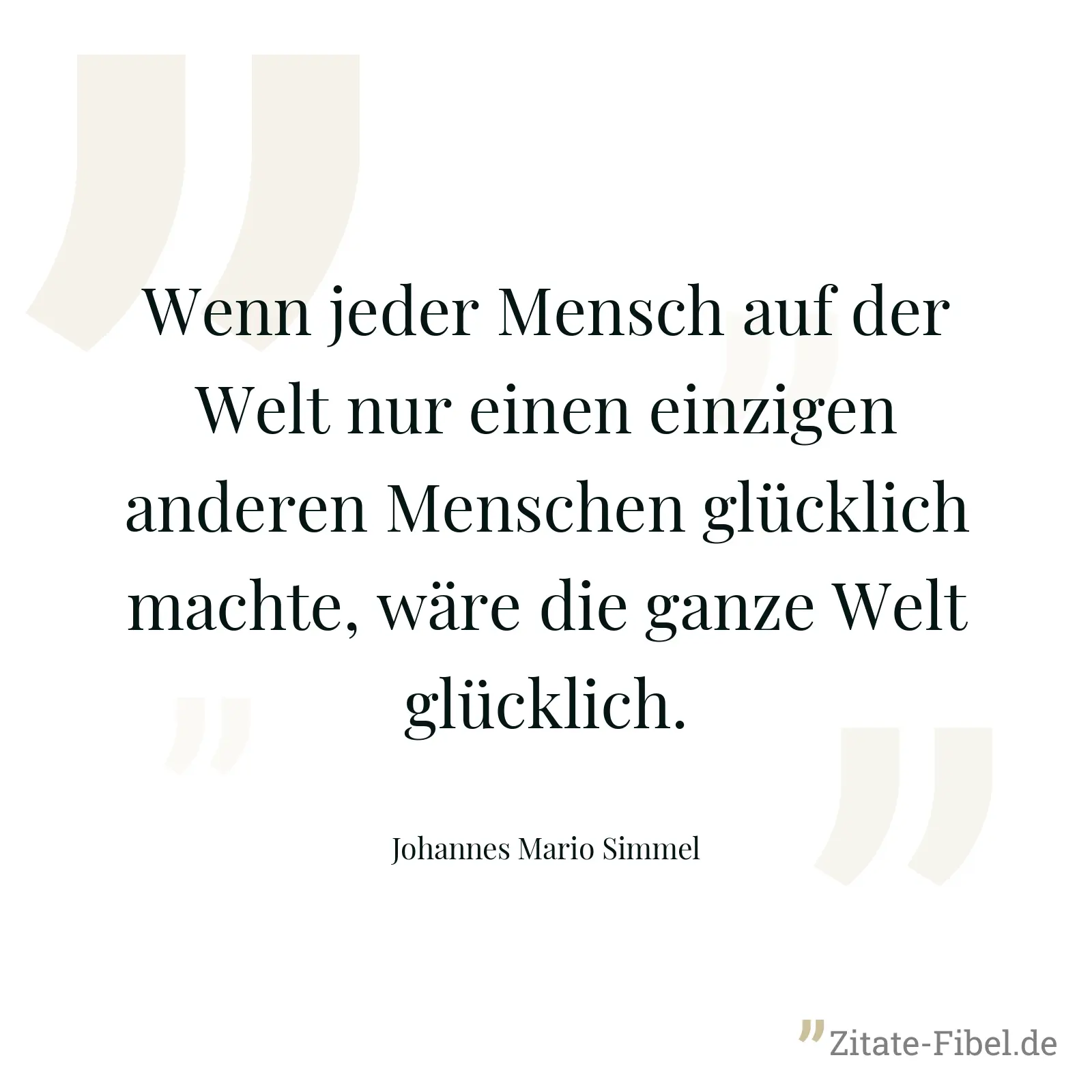 Wenn jeder Mensch auf der Welt nur einen einzigen anderen Menschen glücklich machte, wäre die ganze Welt glücklich. - Johannes Mario Simmel