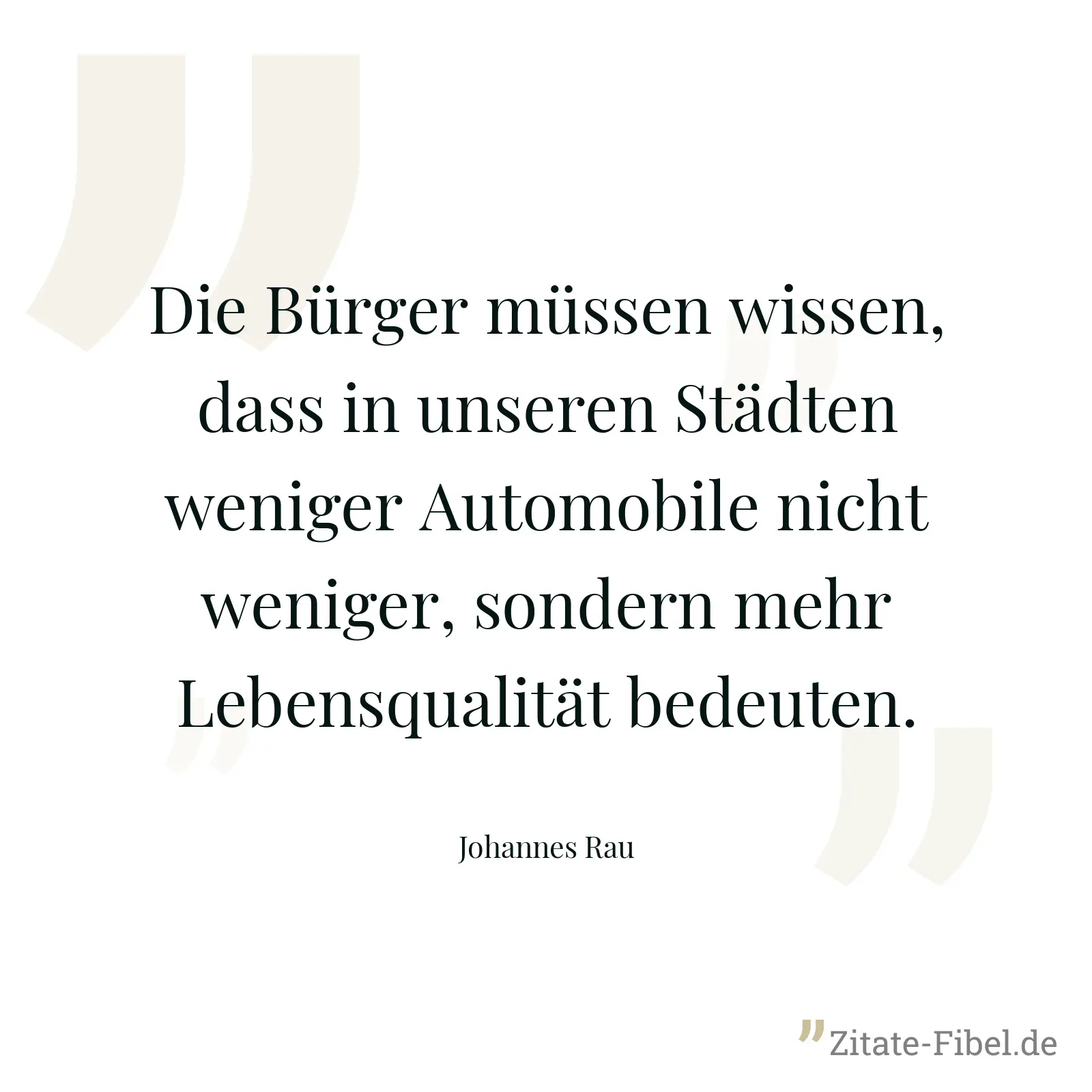 Die Bürger müssen wissen, dass in unseren Städten weniger Automobile nicht weniger, sondern mehr Lebensqualität bedeuten. - Johannes Rau