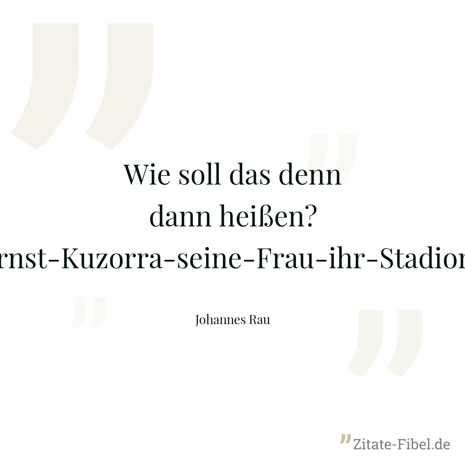 Wie soll das denn dann heißen? Ernst-Kuzorra-seine-Frau-ihr-Stadion? - Johannes Rau