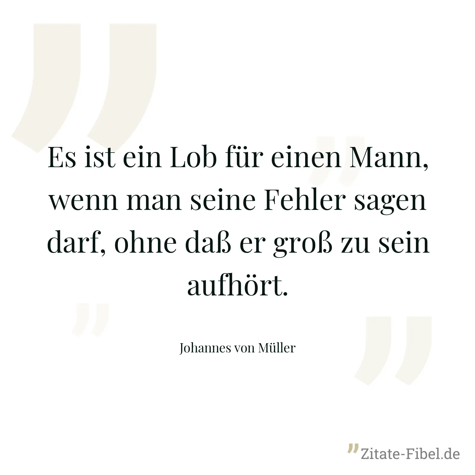 Es ist ein Lob für einen Mann, wenn man seine Fehler sagen darf, ohne daß er groß zu sein aufhört. - Johannes von Müller