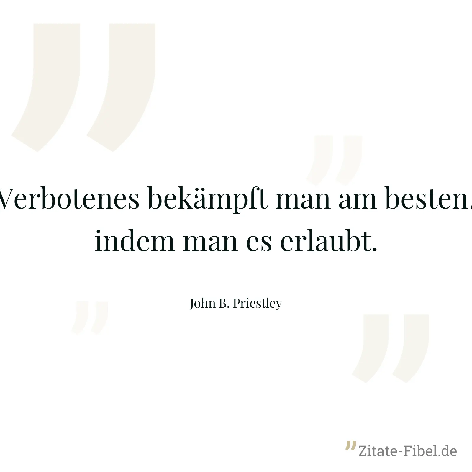 Verbotenes bekämpft man am besten, indem man es erlaubt. - John B. Priestley