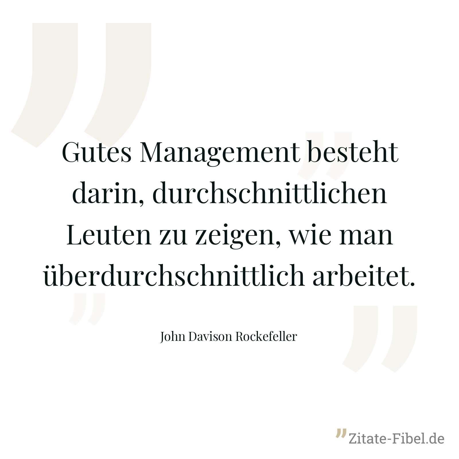 Gutes Management besteht darin, durchschnittlichen Leuten zu zeigen, wie man überdurchschnittlich arbeitet. - John Davison Rockefeller
