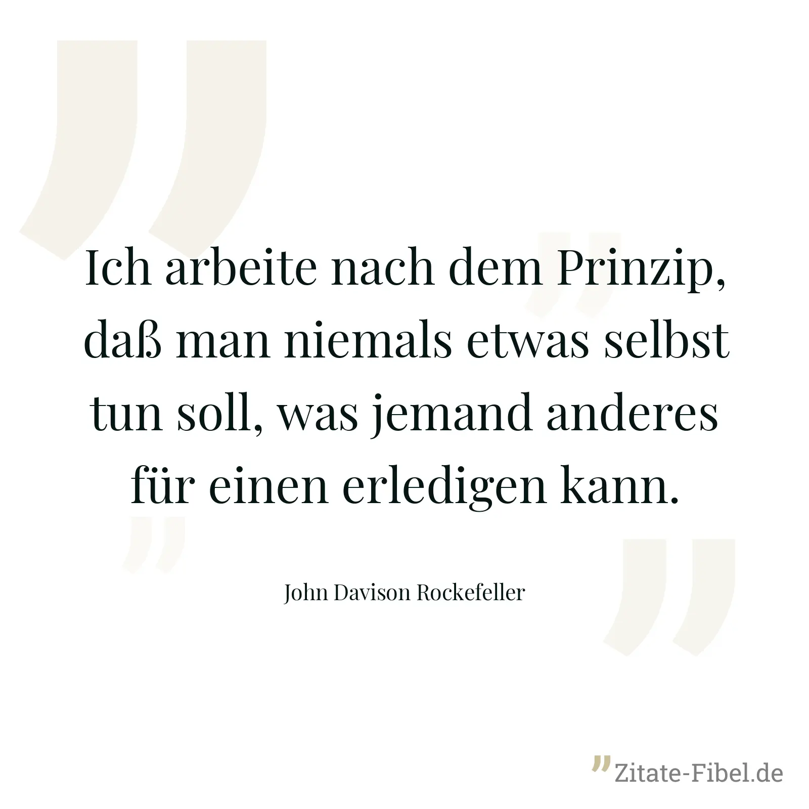 Ich arbeite nach dem Prinzip, daß man niemals etwas selbst tun soll, was jemand anderes für einen erledigen kann. - John Davison Rockefeller