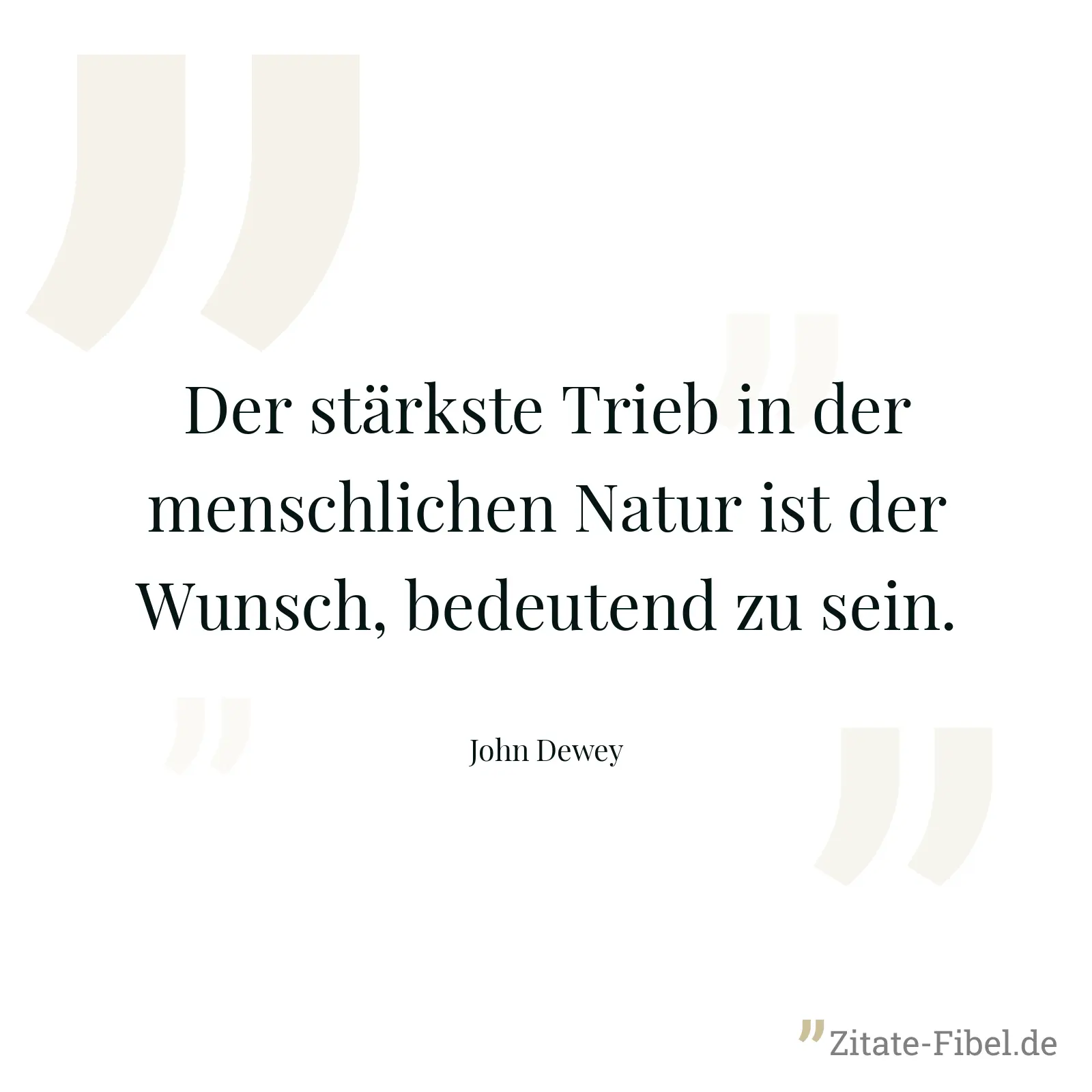 Der stärkste Trieb in der menschlichen Natur ist der Wunsch, bedeutend zu sein. - John Dewey