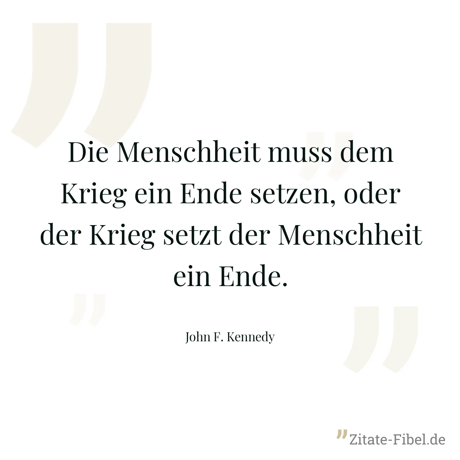 Die Menschheit muss dem Krieg ein Ende setzen, oder der Krieg setzt der Menschheit ein Ende. - John F. Kennedy