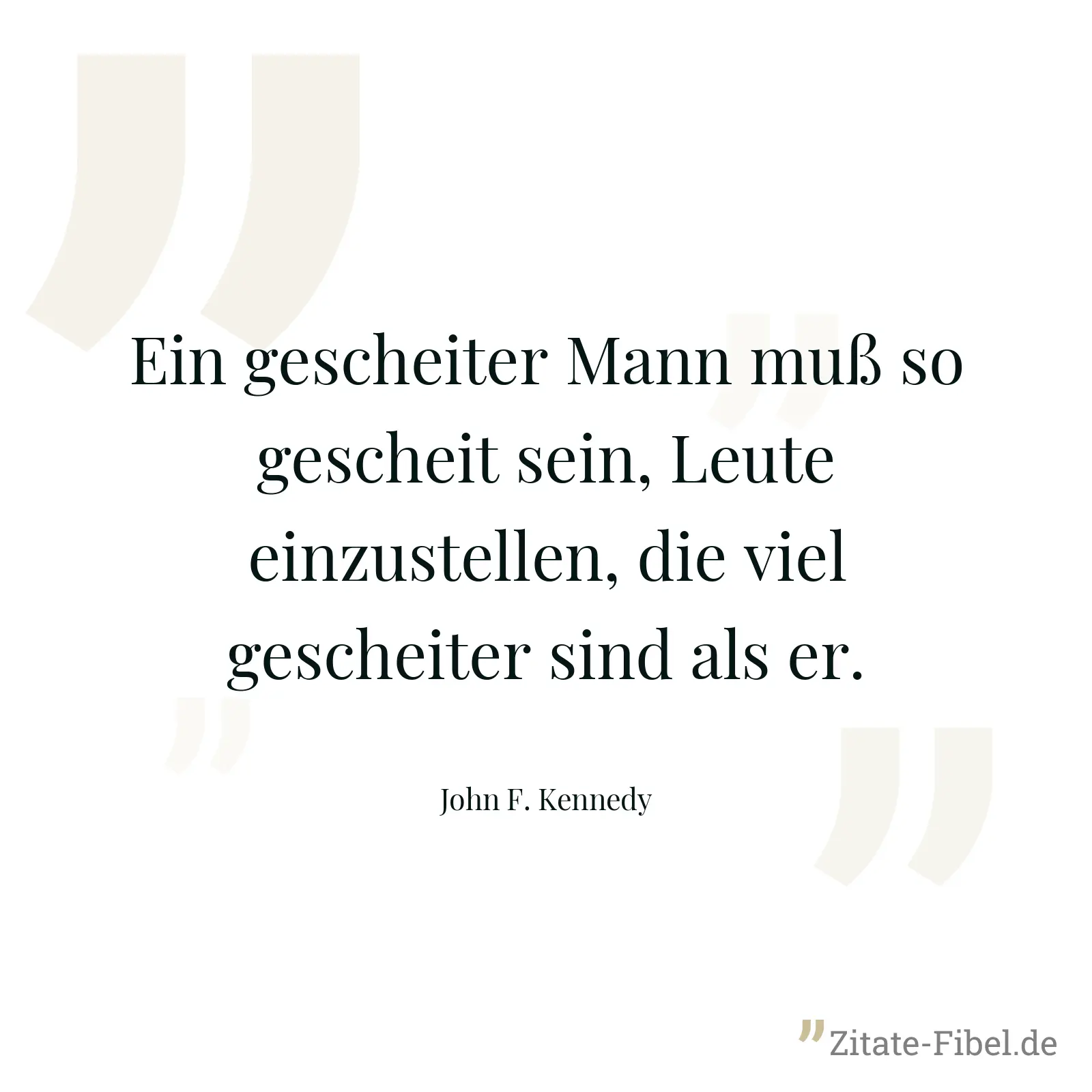 Ein gescheiter Mann muß so gescheit sein, Leute einzustellen, die viel gescheiter sind als er. - John F. Kennedy