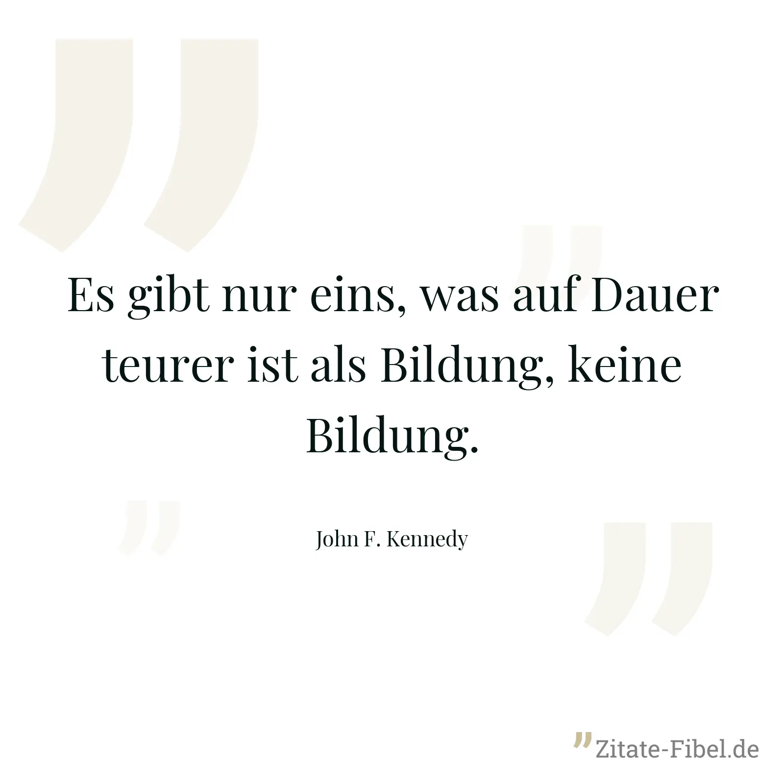 Es gibt nur eins, was auf Dauer teurer ist als Bildung, keine Bildung. - John F. Kennedy