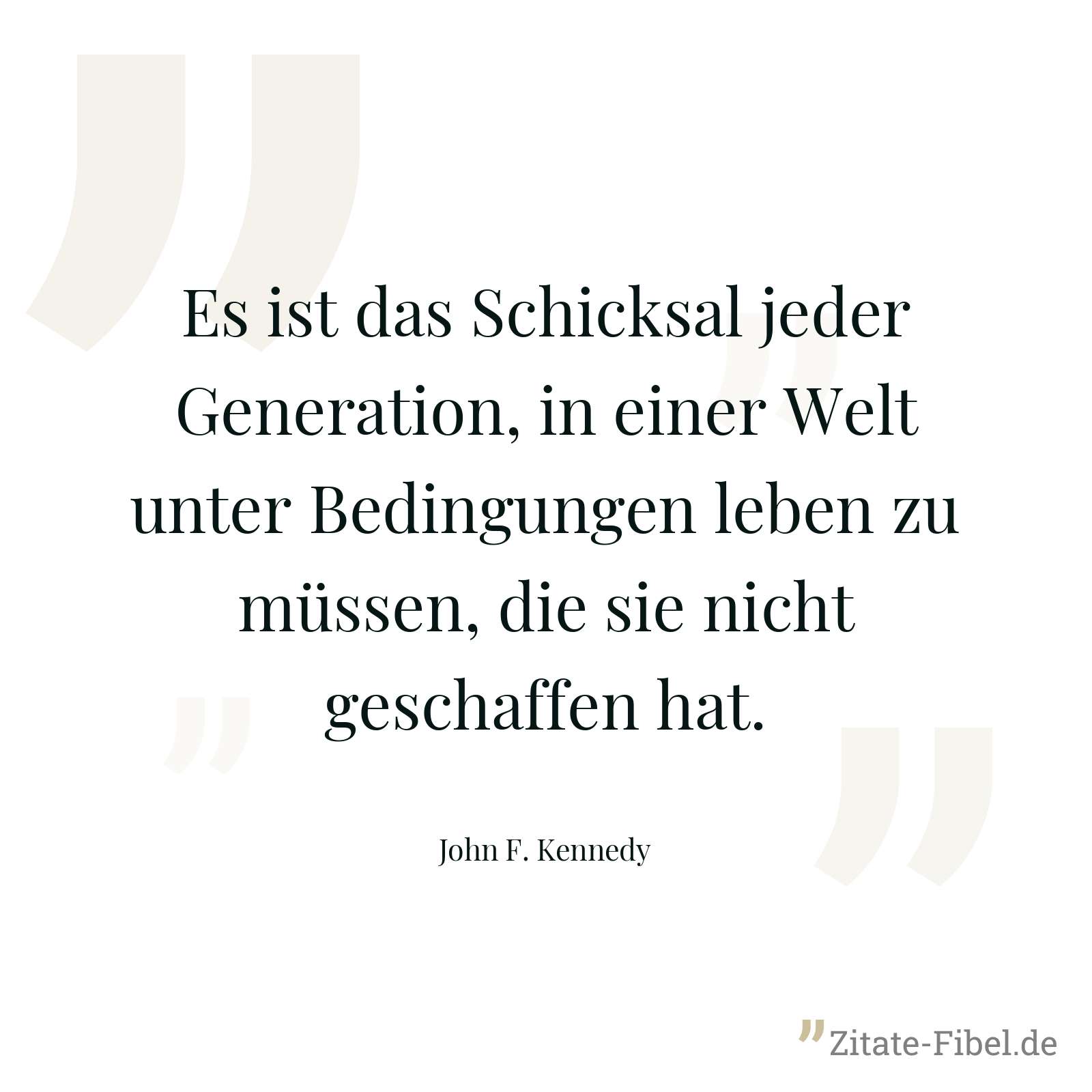 Es ist das Schicksal jeder Generation, in einer Welt unter Bedingungen leben zu müssen, die sie nicht geschaffen hat. - John F. Kennedy