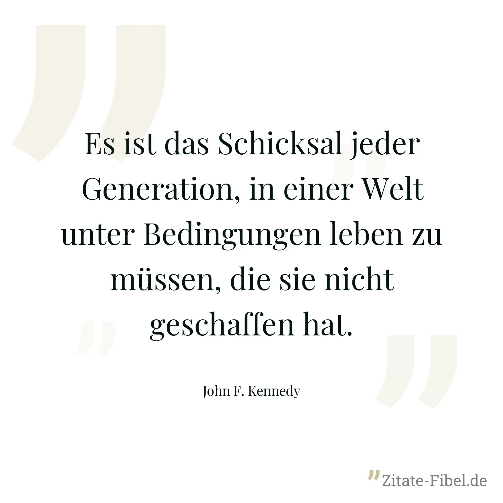 Es ist das Schicksal jeder Generation, in einer Welt unter Bedingungen leben zu müssen, die sie nicht geschaffen hat. - John F. Kennedy