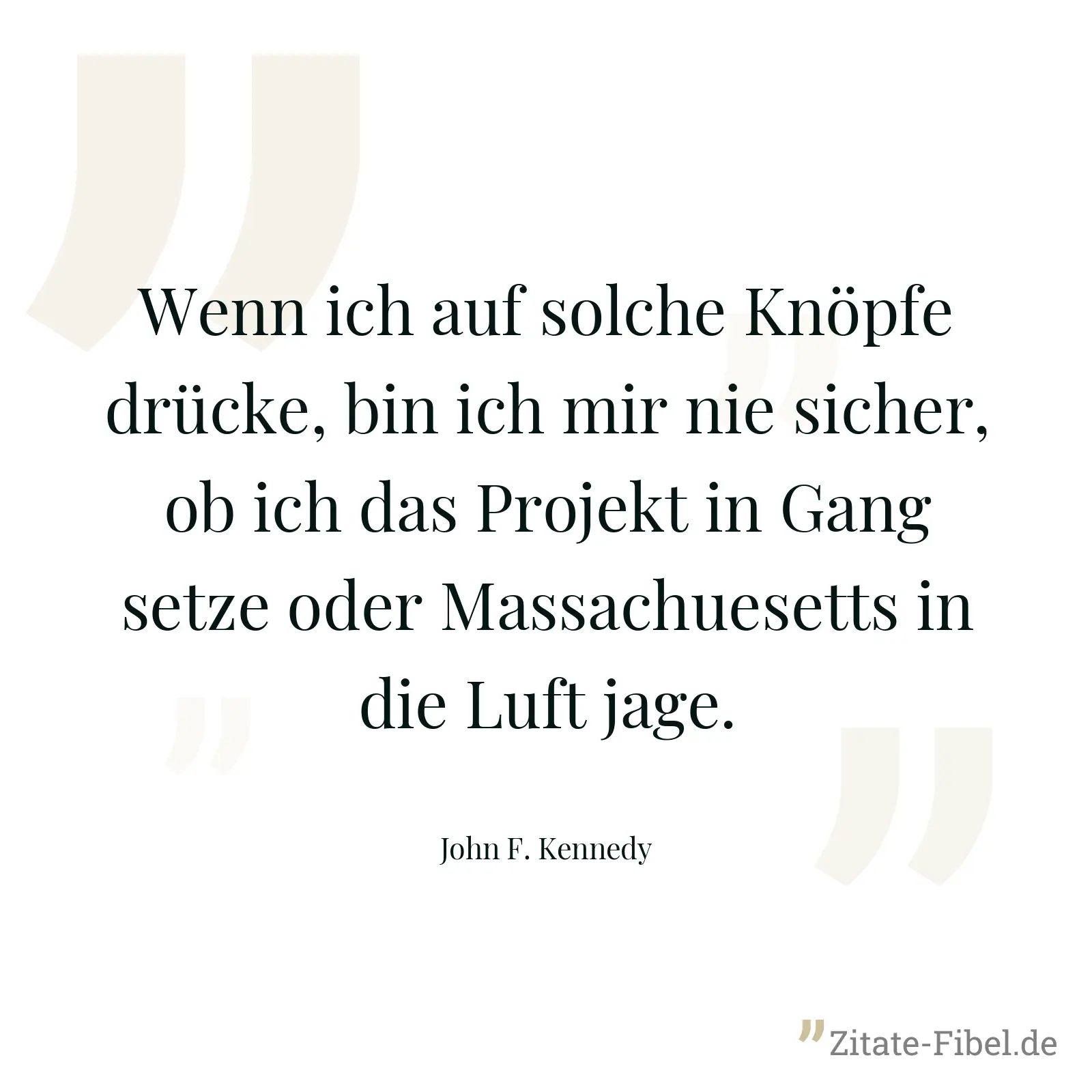 Wenn ich auf solche Knöpfe drücke, bin ich mir nie sicher, ob ich das Projekt in Gang setze oder Massachuesetts in die Luft jage. - John F. Kennedy