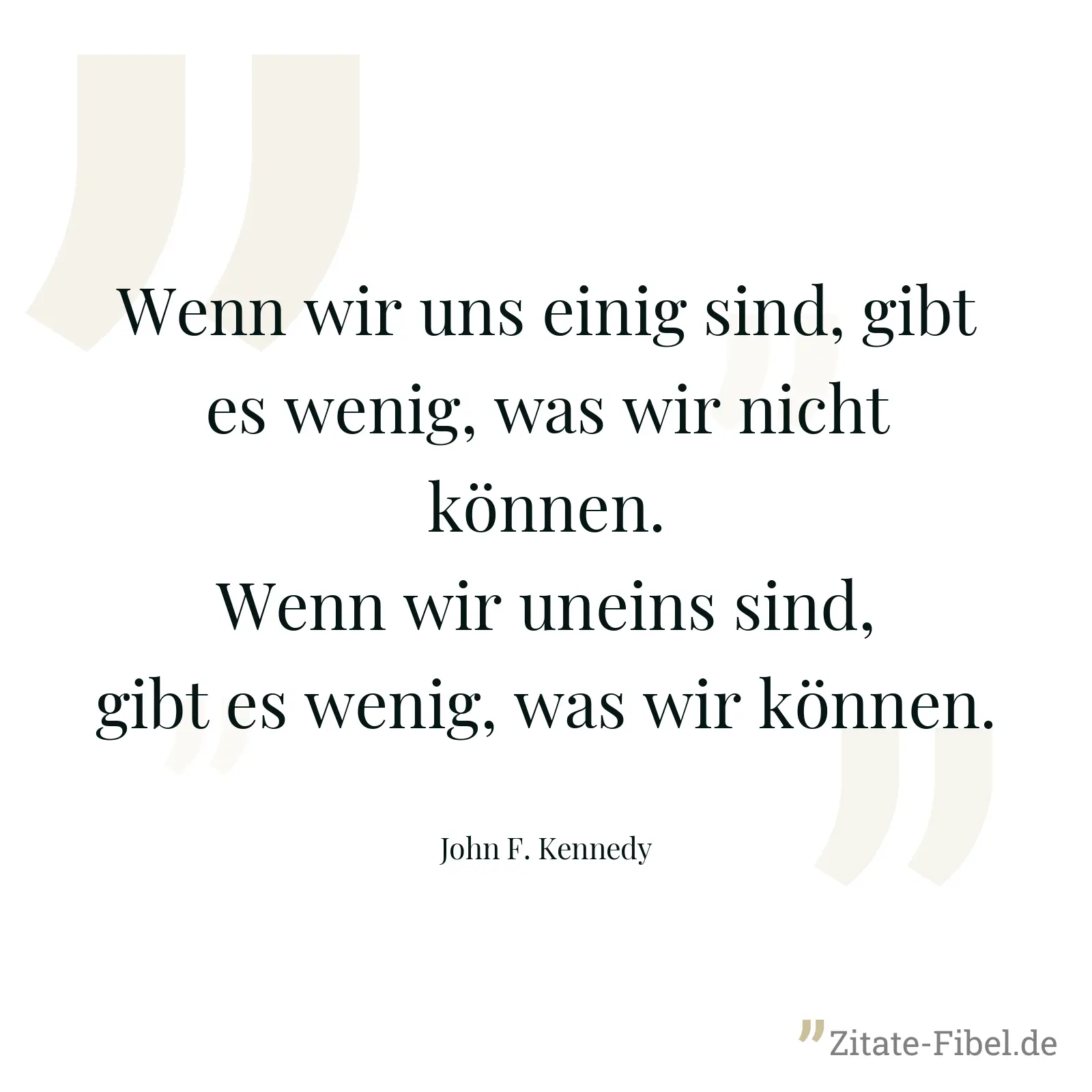 Wenn wir uns einig sind, gibt es wenig, was wir nicht können. Wenn wir uneins sind, gibt es wenig, was wir können. - John F. Kennedy