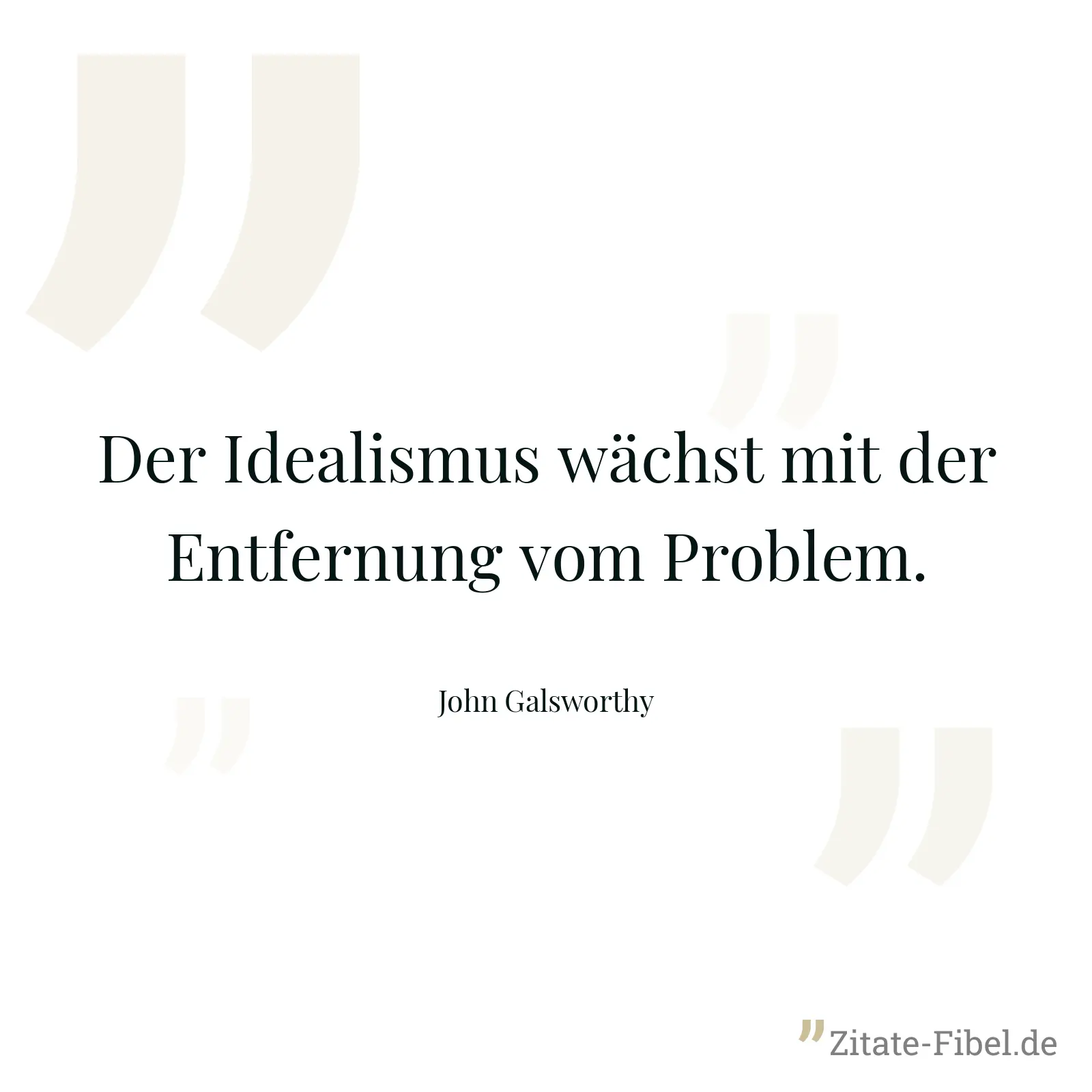Der Idealismus wächst mit der Entfernung vom Problem. - John Galsworthy