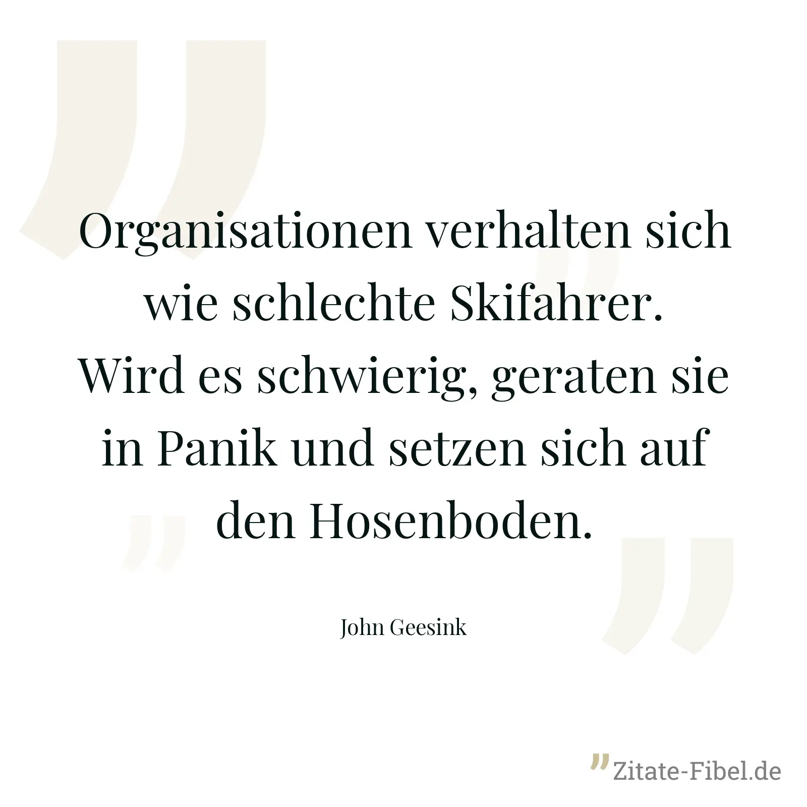 Organisationen verhalten sich wie schlechte Skifahrer. Wird es schwierig, geraten sie in Panik und setzen sich auf den Hosenboden. - John Geesink