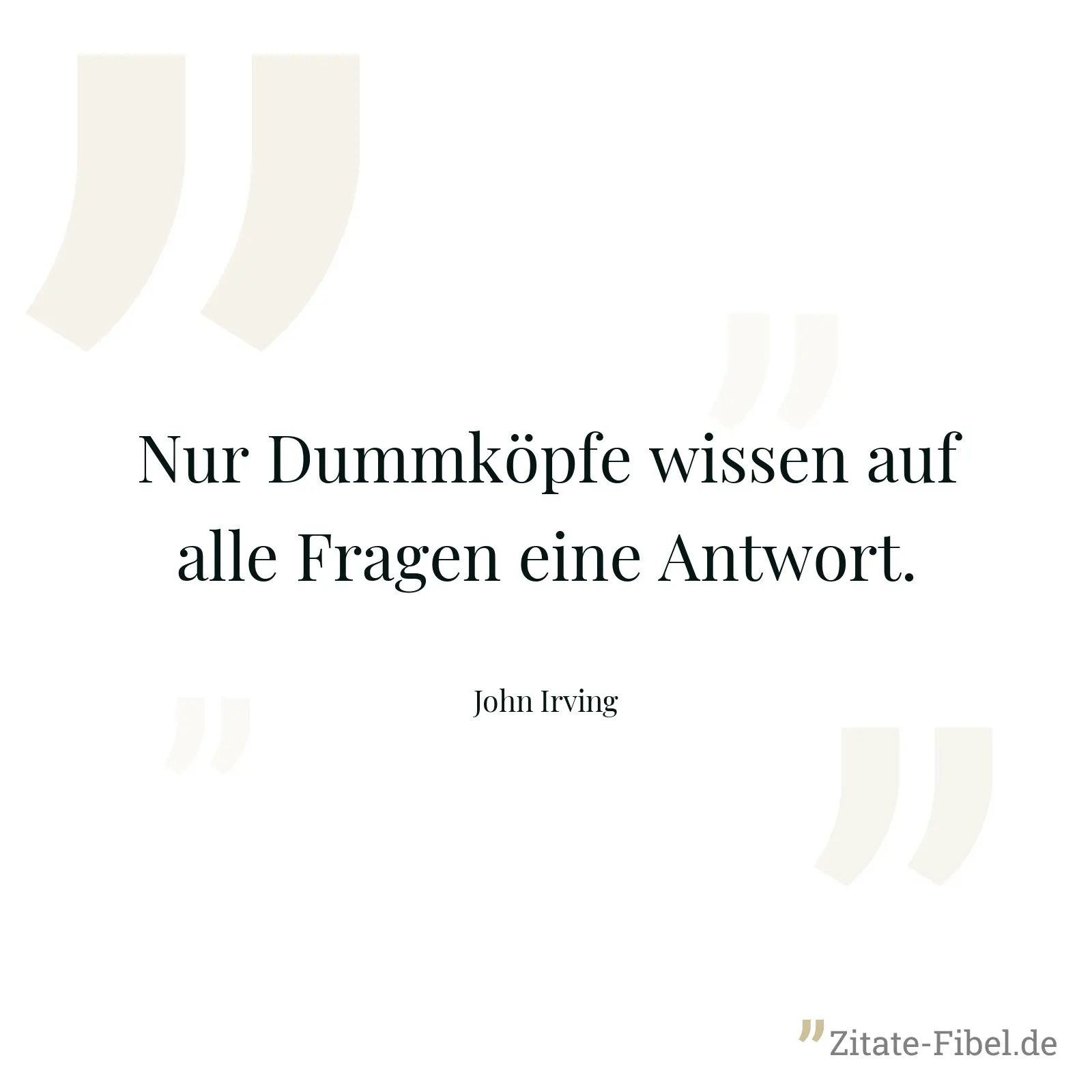 Nur Dummköpfe wissen auf alle Fragen eine Antwort. - John Irving
