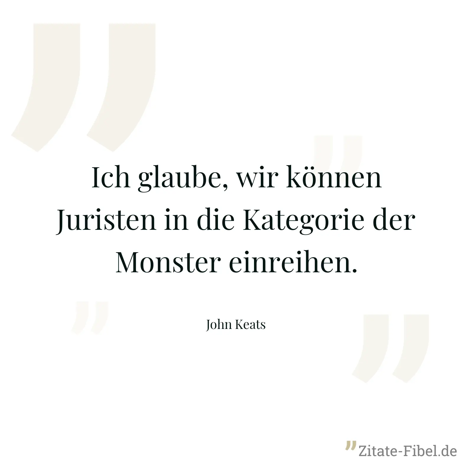 Ich glaube, wir können Juristen in die Kategorie der Monster einreihen. - John Keats
