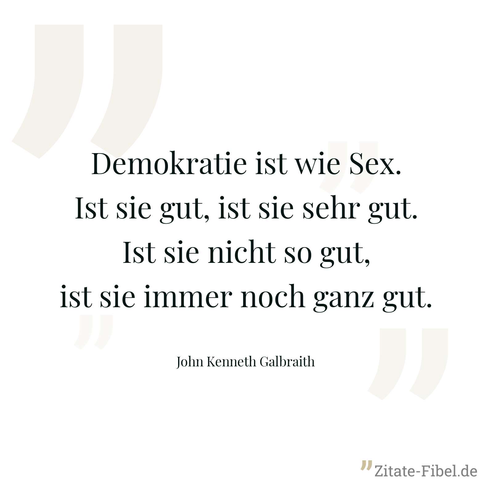 Demokratie ist wie Sex. Ist sie gut, ist sie sehr gut. Ist sie nicht so gut, ist sie immer noch ganz gut. - John Kenneth Galbraith