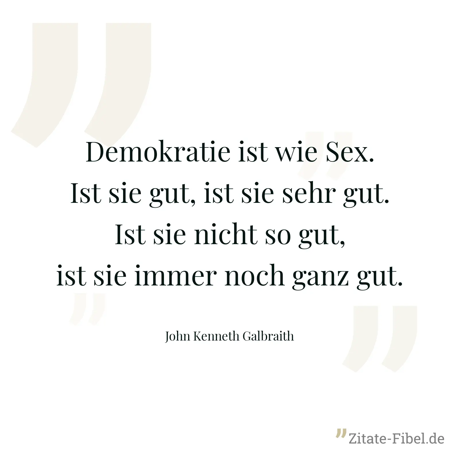 Demokratie ist wie Sex. Ist sie gut, ist sie sehr gut. Ist sie nicht so gut, ist sie immer noch ganz gut. - John Kenneth Galbraith