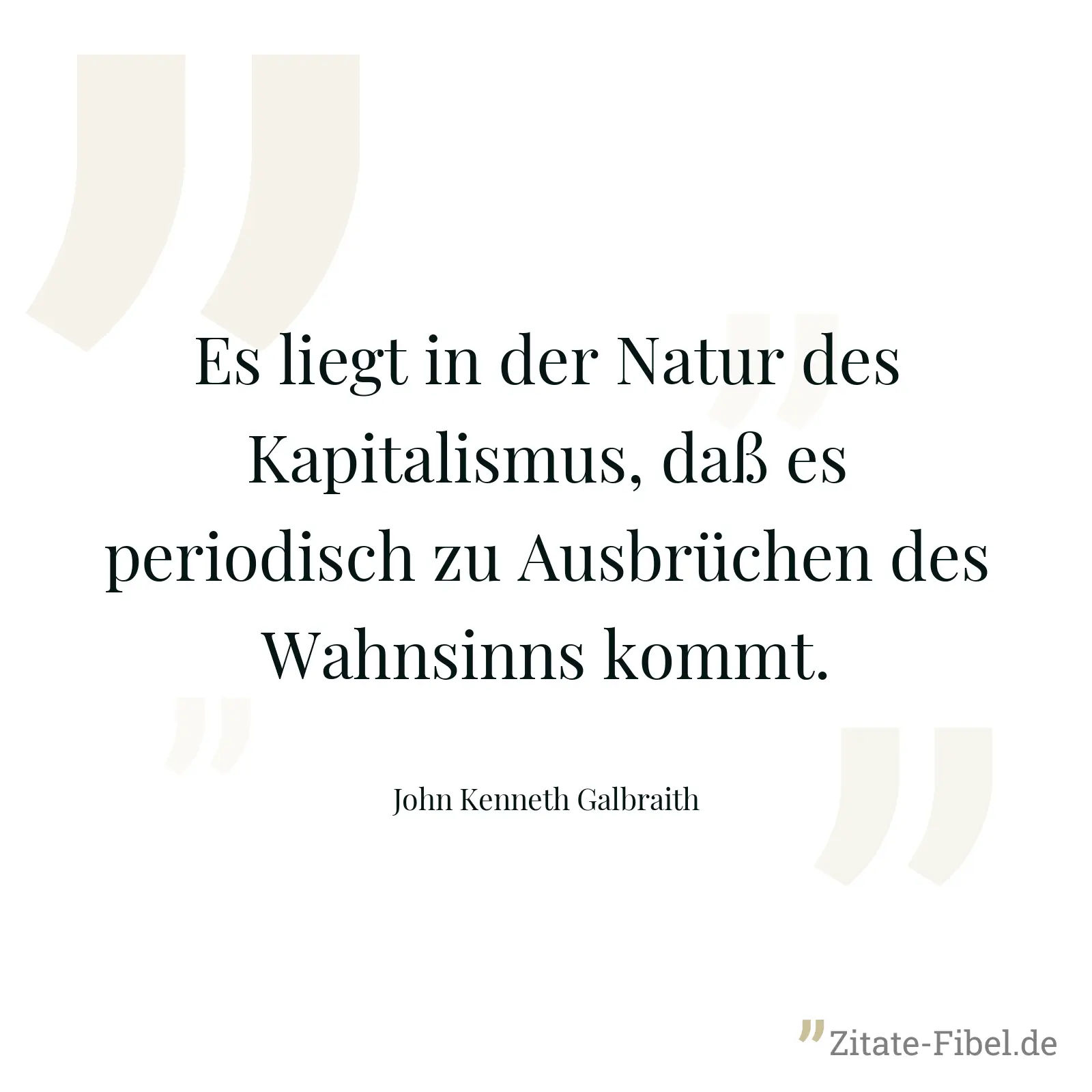 Es liegt in der Natur des Kapitalismus, daß es periodisch zu Ausbrüchen des Wahnsinns kommt. - John Kenneth Galbraith