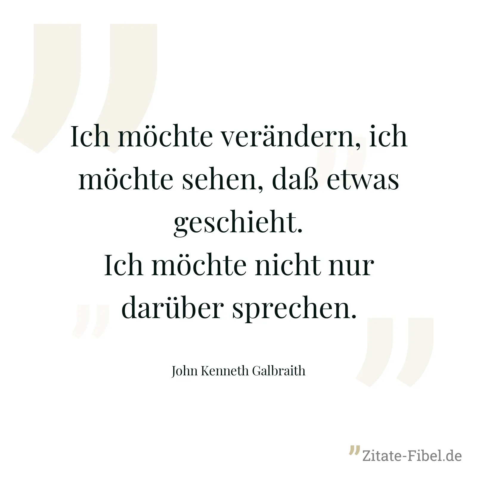 Ich möchte verändern, ich möchte sehen, daß etwas geschieht. Ich möchte nicht nur darüber sprechen. - John Kenneth Galbraith