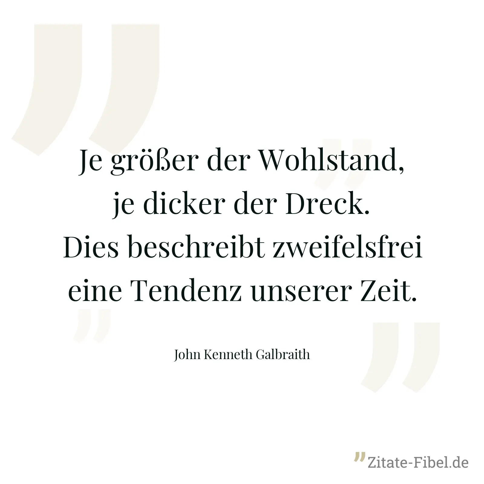 Je größer der Wohlstand, je dicker der Dreck. Dies beschreibt zweifelsfrei eine Tendenz unserer Zeit. - John Kenneth Galbraith