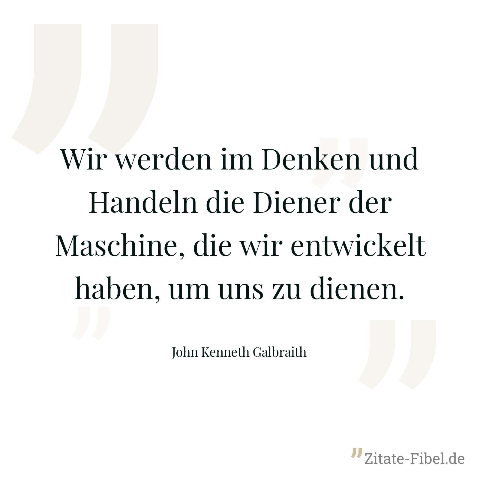 Wir werden im Denken und Handeln die Diener der Maschine, die wir entwickelt haben, um uns zu dienen. - John Kenneth Galbraith