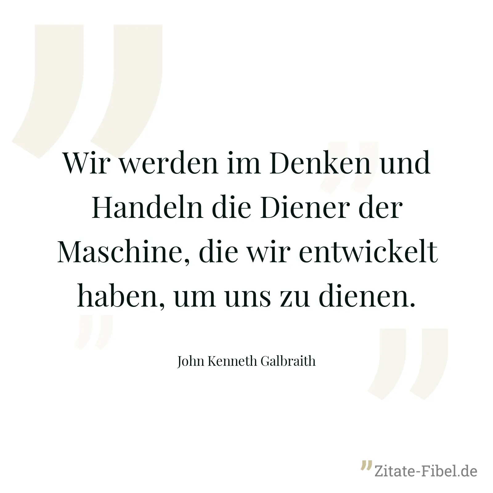 Wir werden im Denken und Handeln die Diener der Maschine, die wir entwickelt haben, um uns zu dienen. - John Kenneth Galbraith