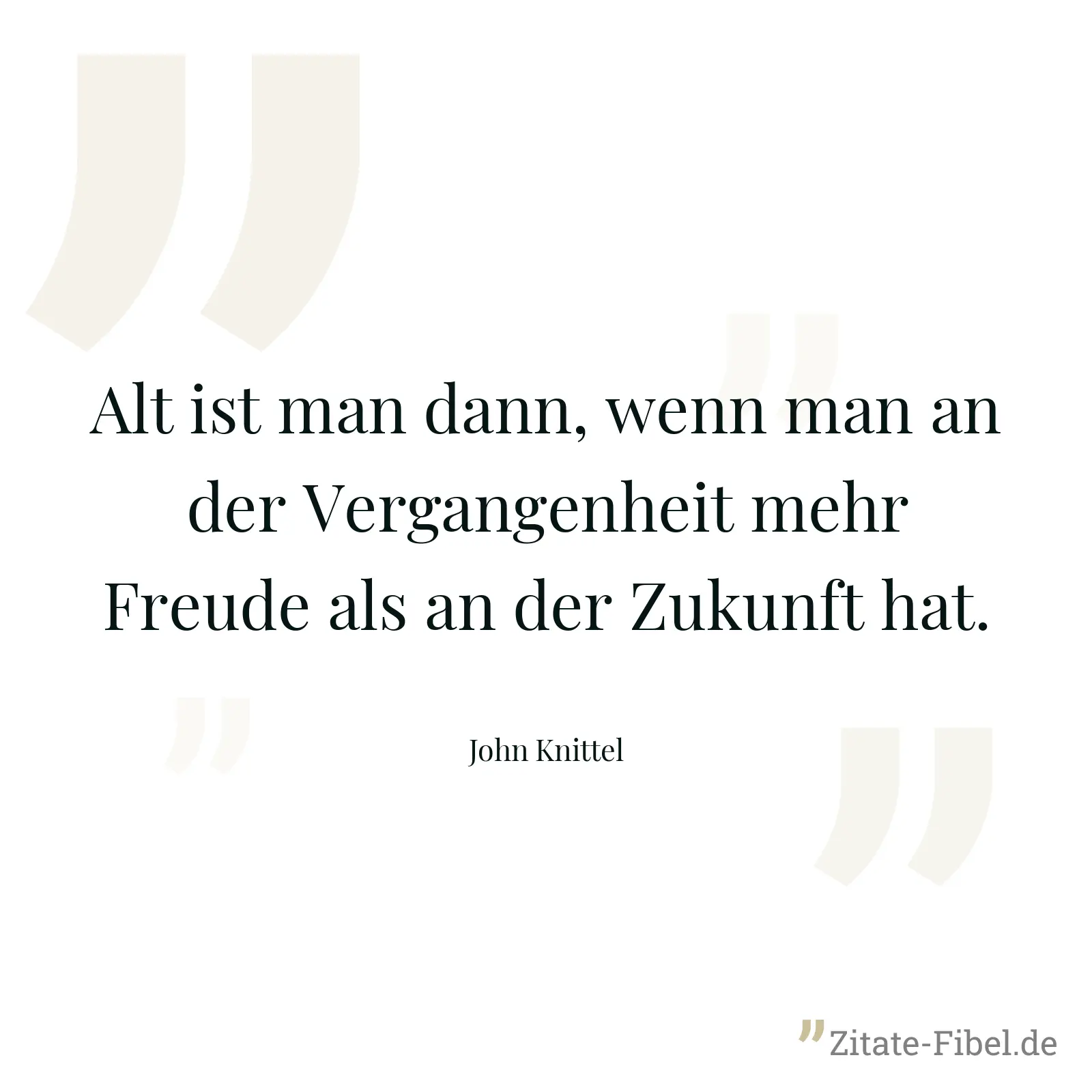 Alt ist man dann, wenn man an der Vergangenheit mehr Freude als an der Zukunft hat. - John Knittel