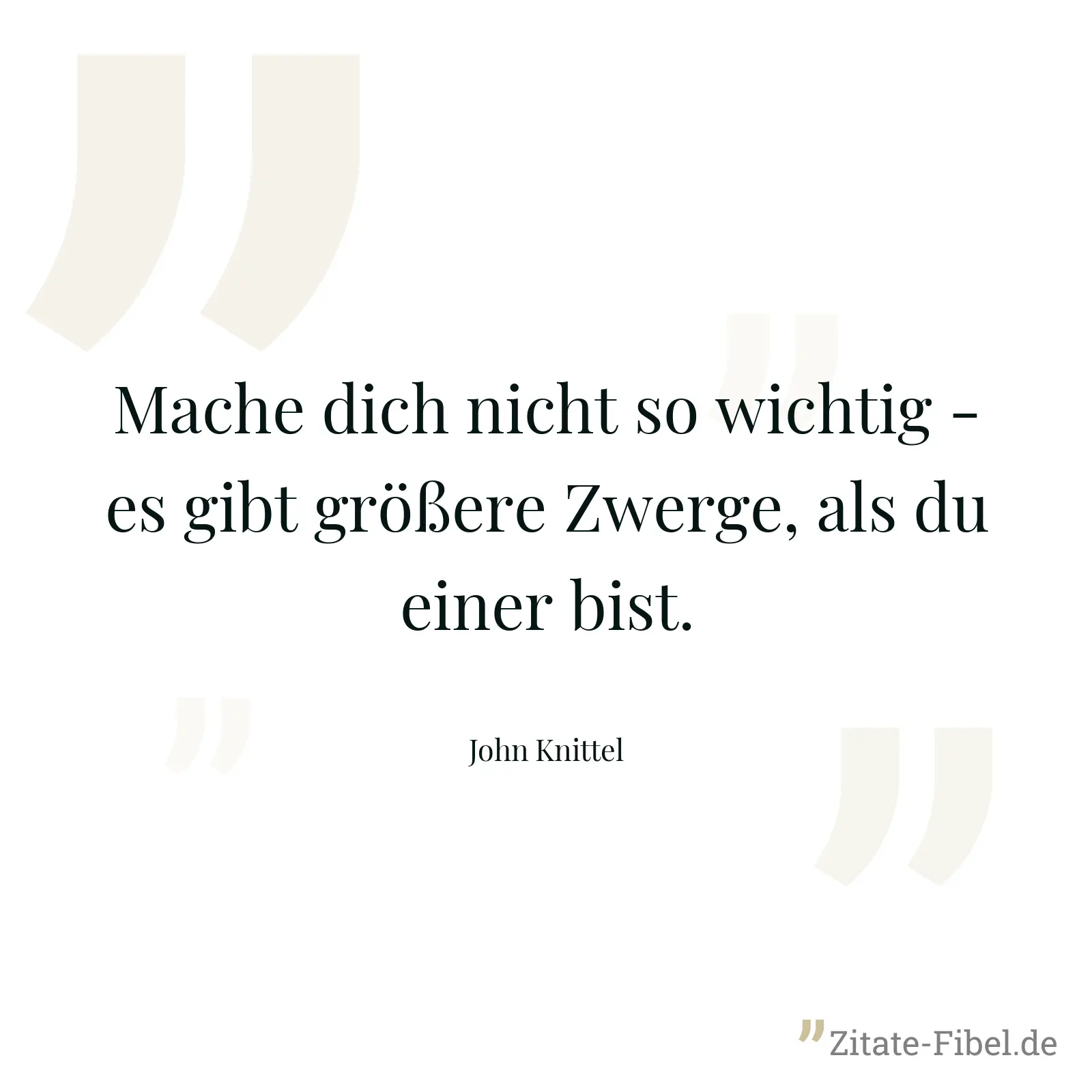 Mache dich nicht so wichtig - es gibt größere Zwerge, als du einer bist. - John Knittel